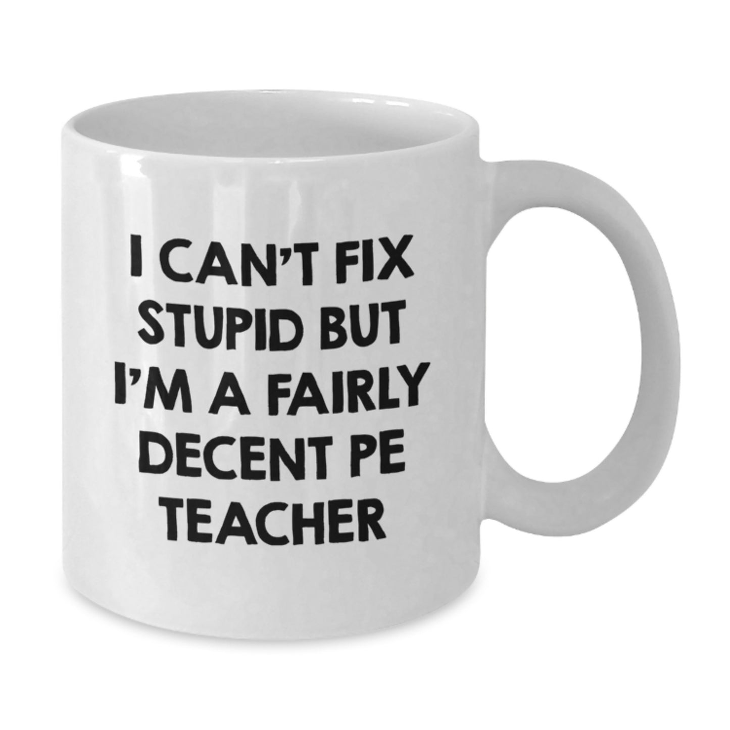 Funny PE Teacher Gifts for Her, I Can't Fix Stupid But I'm A Fairly Decent PE Teacher White Coffee Mug, 11oz or 15oz, Gifts from Friends, Birthday Unique Gifts for Women - Additional