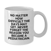 Load image into Gallery viewer, Funny Inspirational Gifts for Pediatricians from Friends on Birthday, &#39;No Matter How Difficult The Days May Get. Never Forget The Reason You Became A Pediatrician.&#39; White Coffee Mug - Additional

