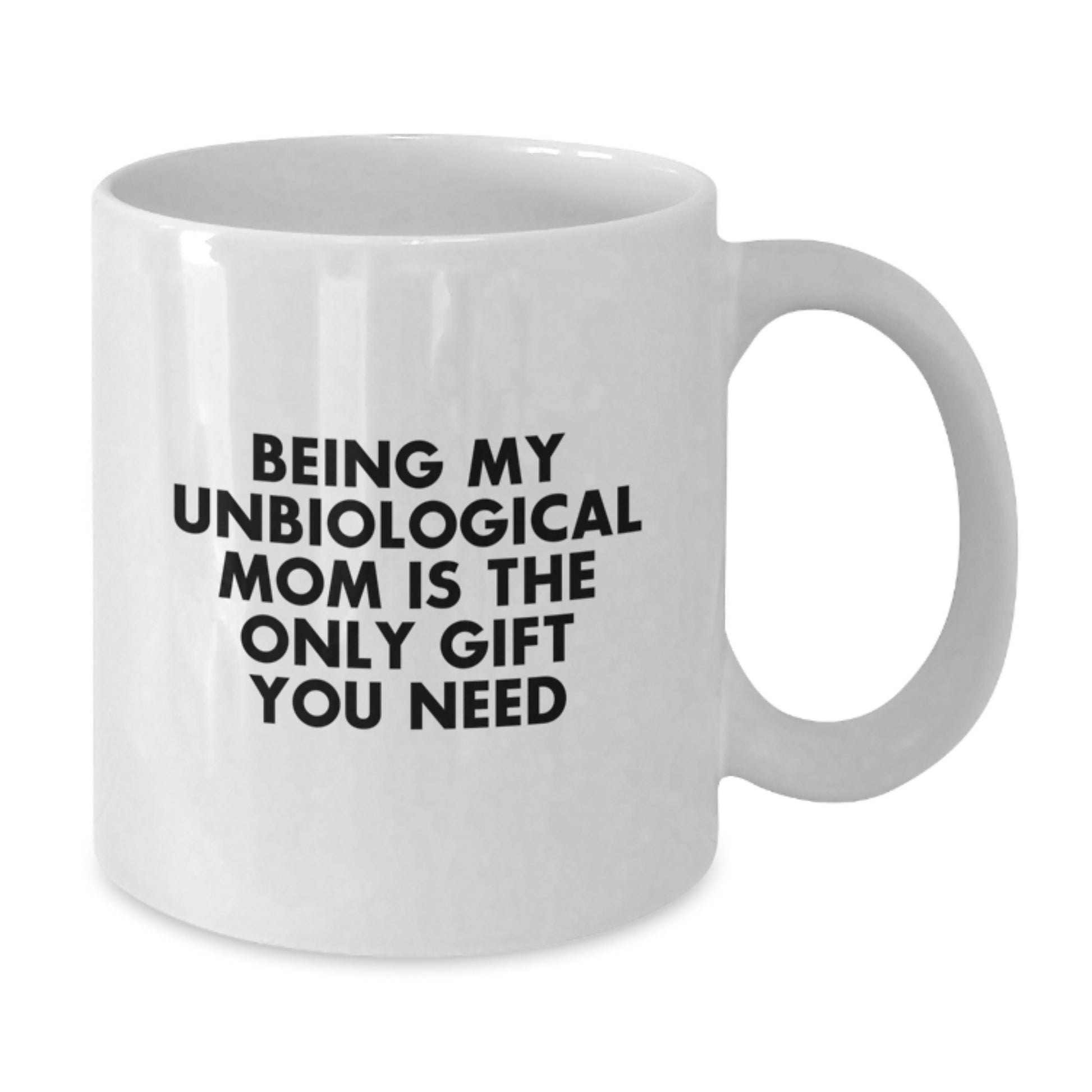 Funny Unbiological Mom Gifts from Women for Unbiological Mom - 'Being My Unbiological Mom Is The Only Gift You Need' White Coffee Mug - Additional