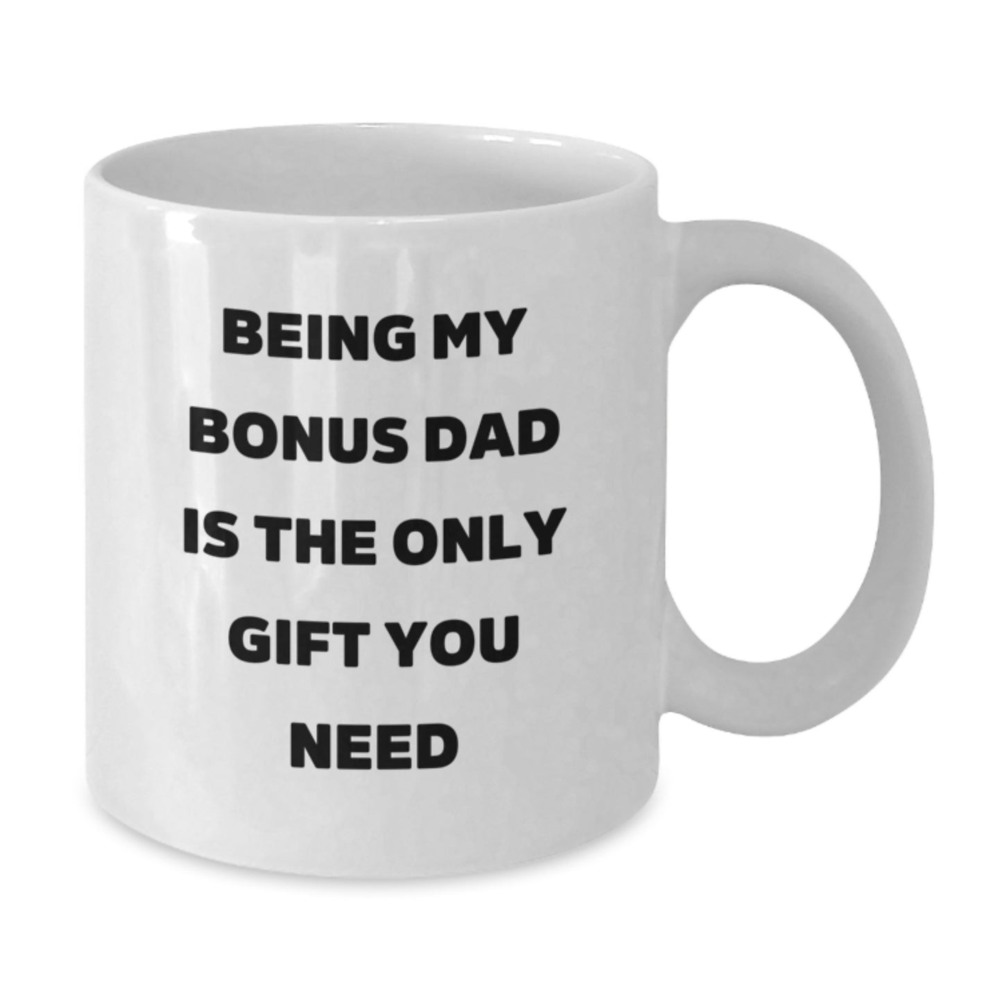 Funny Bonus Dad Gifts for Men - White Coffee Mug, 'Being My Bonus Dad Is The Only Gift You Need' - Graduation Unique Gifts from Men to Bonus Dad - Additional