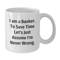 Load image into Gallery viewer, Funny Banker Gifts from Men, White Coffee Mug for Banker, I Am A Banker. To Save Time Let&#39;s Just Assume I&#39;m Never Wrong. Christmas Unique Gifts - Additional
