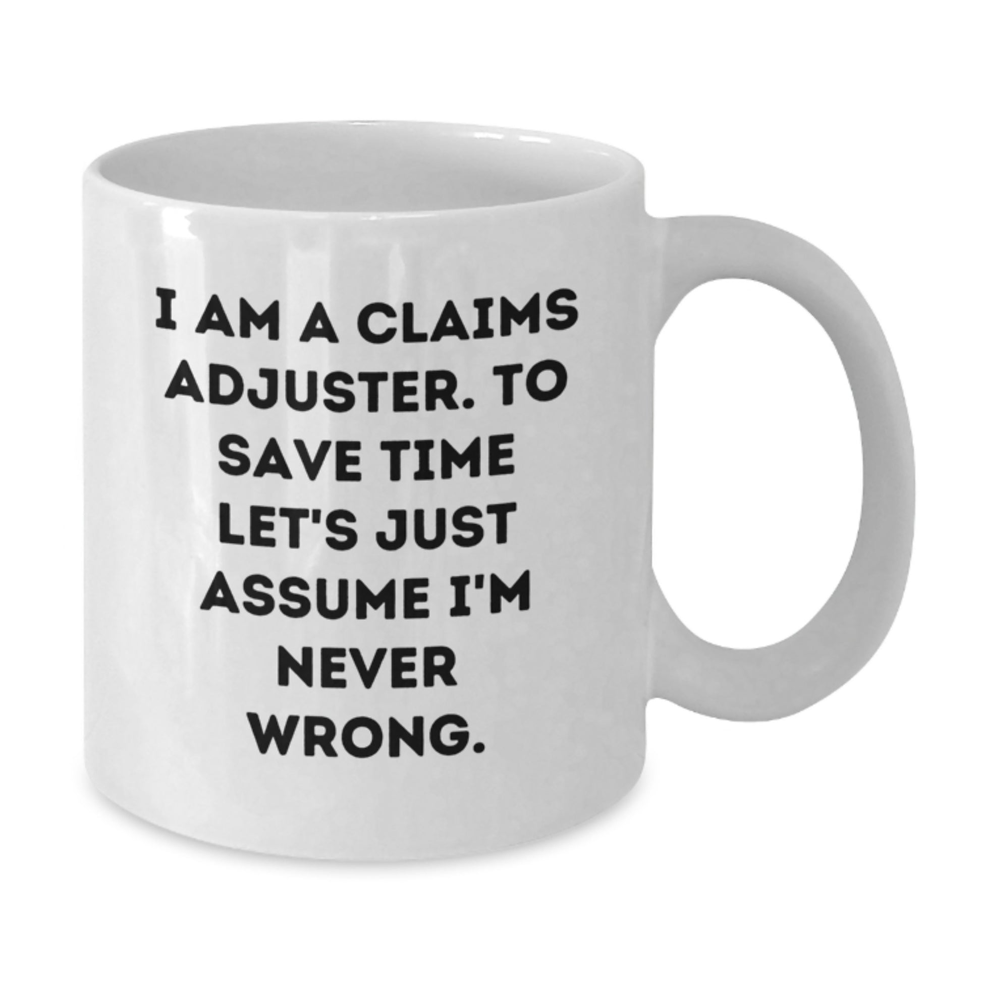 Funny Claims Adjuster White Coffee Mug Gifts for Men, Women, Friends, and Coworkers on Christmas - 'I Am A Claims Adjuster. To Save Time Let's Just Assume I'm Never Wrong.' - Additional