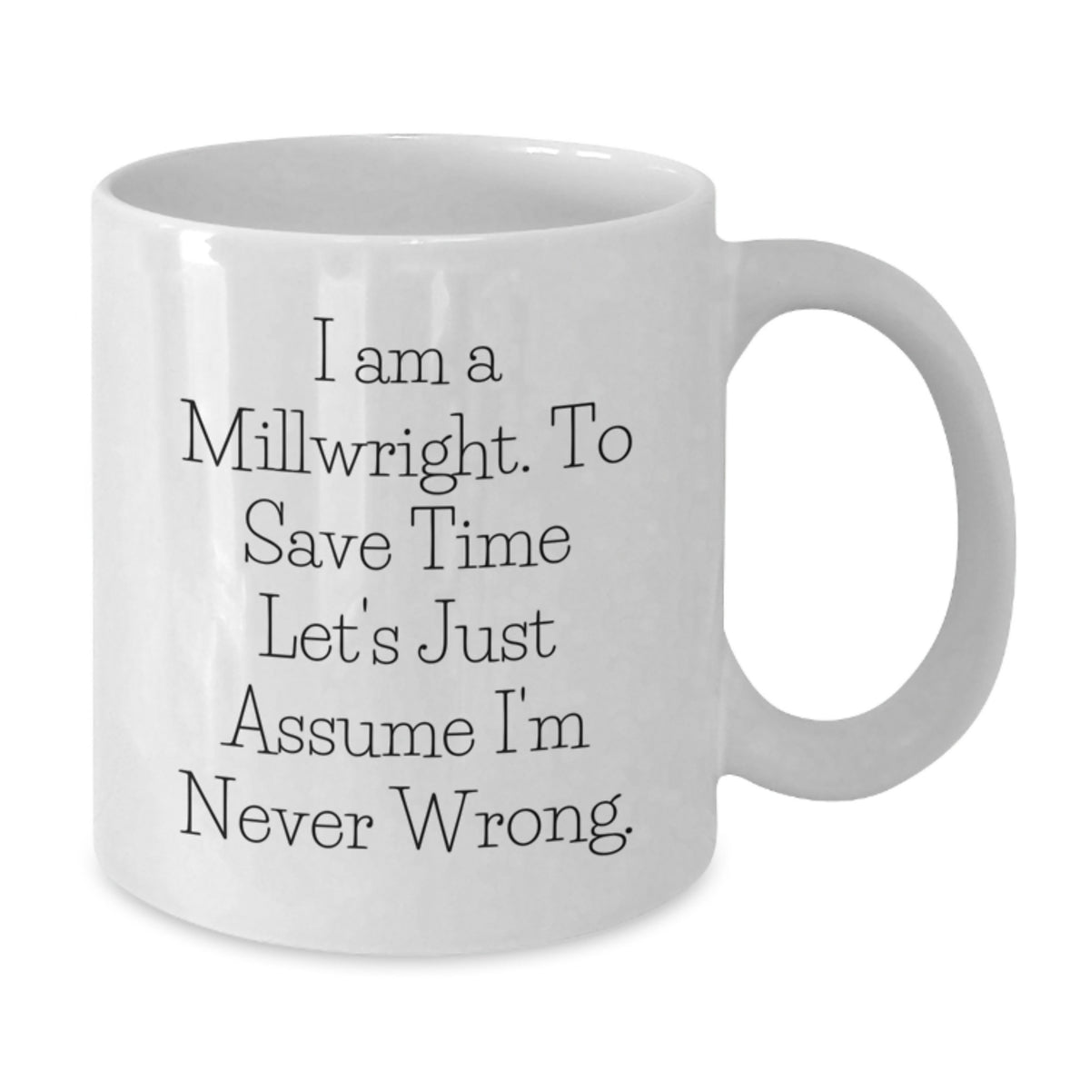 Funny Millwright Gifts for Men Birthday Unique White Coffee Mugs from Friends, I Am A Millwright. To Save Time Let's Just Assume I'm Never Wrong., 11oz or 15oz Ceramic Mug - Additional