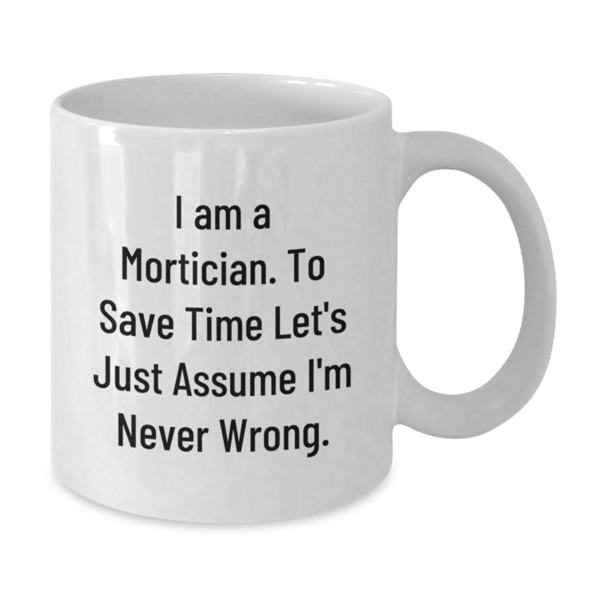 Funny Mortician White Coffee Mug, Gifts from Friends for Mortician, I Am A Mortician. To Save Time Let's Just Assume I'm Never Wrong. Christmas Unique Gifts - Additional