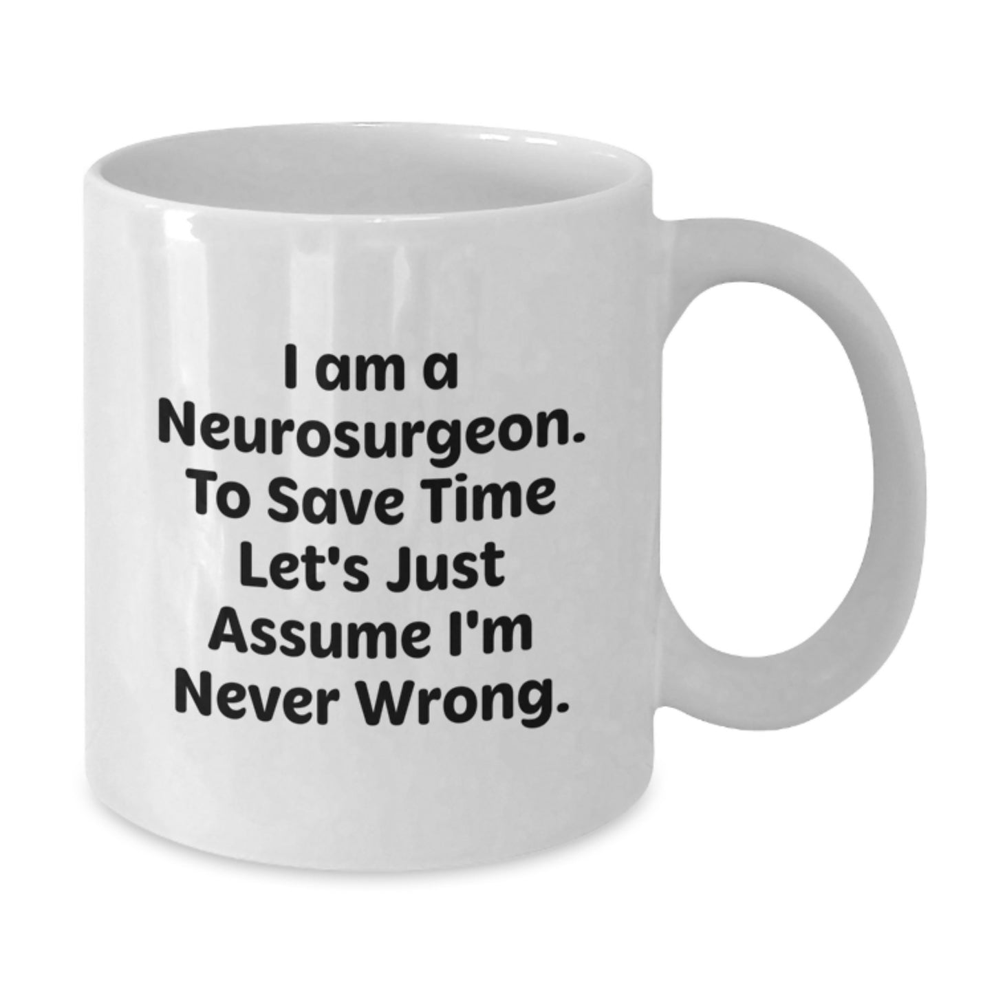 Funny Neurosurgeon Gifts for Men, White Coffee Mug, Christmas Unique Presents - 'I Am A Neurosurgeon. To Save Time Let's Just Assume I'm Never Wrong.' - Additional
