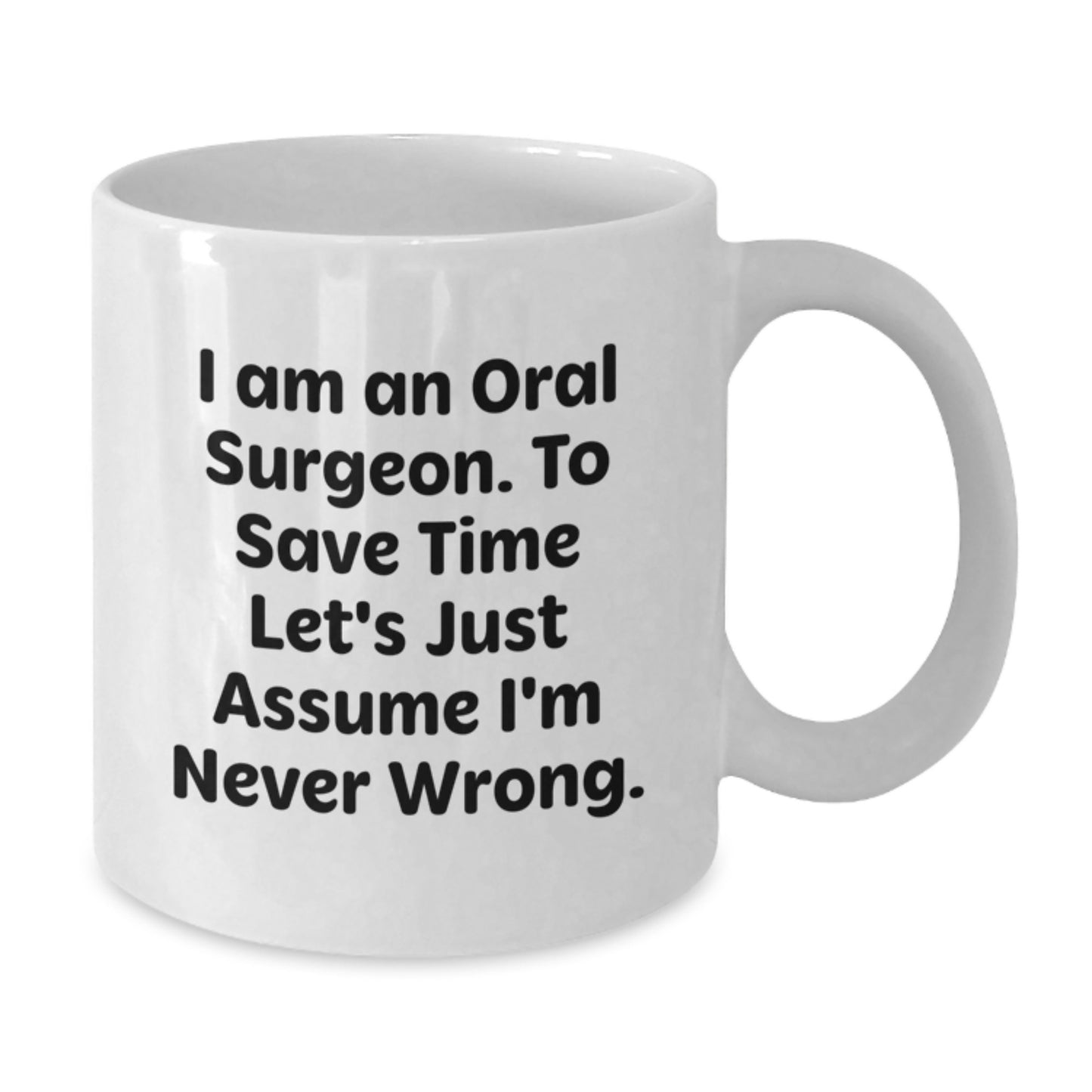 Funny Oral Surgeon Gifts for Men, Unique Christmas Unique Gifts from Family to Oral Surgeon, White Coffee Mug with 'I Am An Oral Surgeon. To Save Time Let's Just Assume I'm Never Wrong.' Quote - Additional