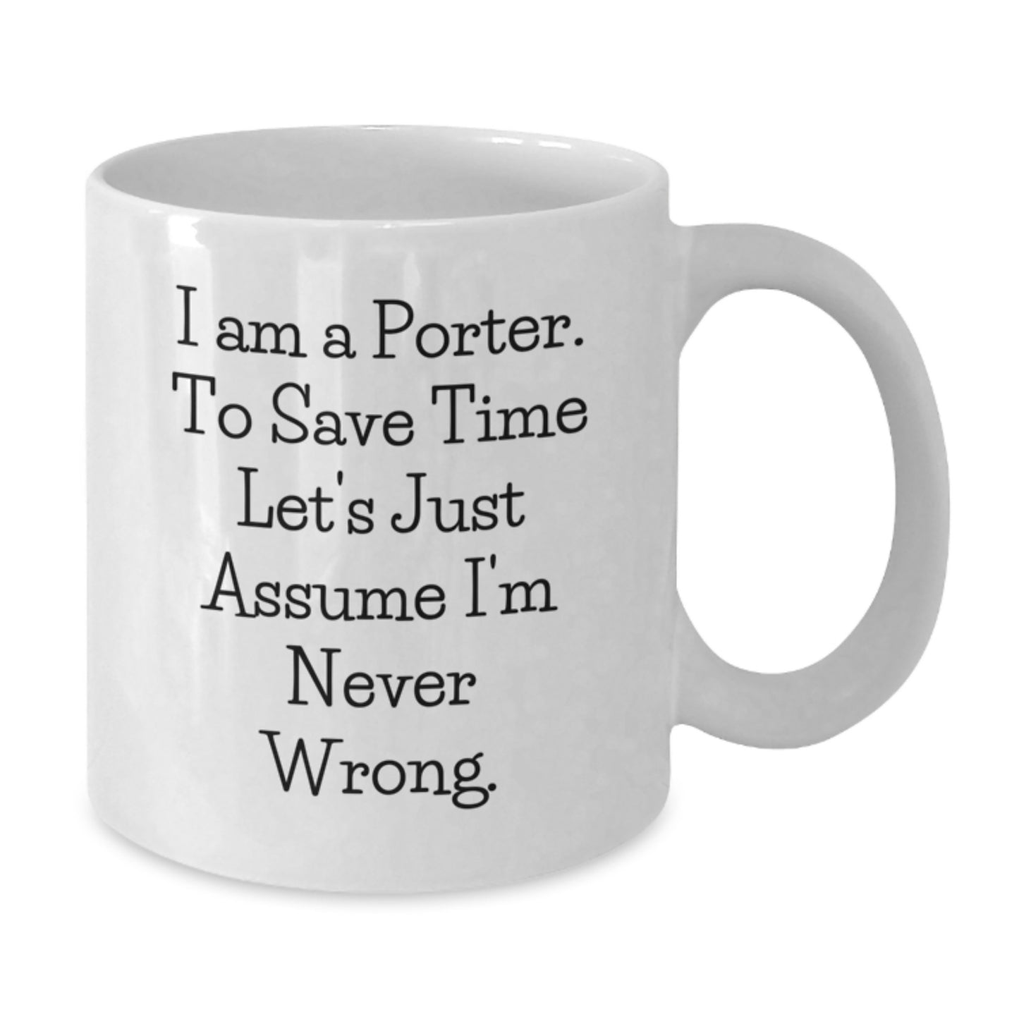 Funny Gifts from Friends for Porter, Unique White Coffee Mug for Christmas, I Am A Porter. To Save Time Let's Just Assume I'm Never Wrong. Quotes, 11oz Ceramic Mug - Additional