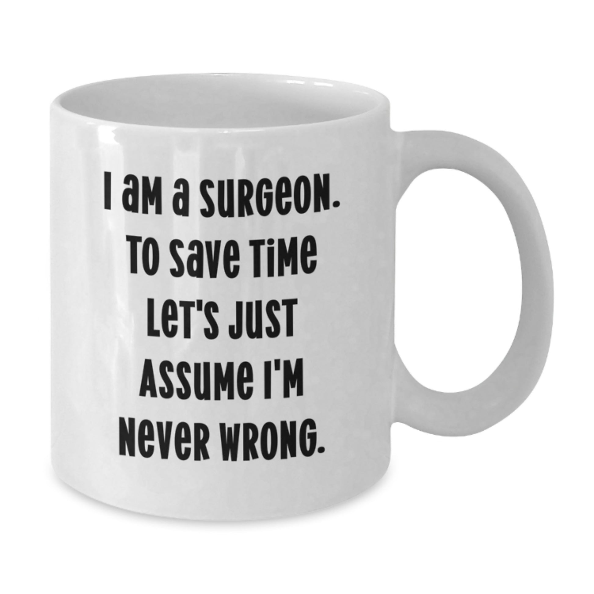 Surgeon Humor White Coffee Mug, Birthday Unique Gifts from Friends to Surgeon, 'I Am A Surgeon. To Save Time Let's Just Assume I'm Never Wrong.', Unique Surgeon Gifts - Additional