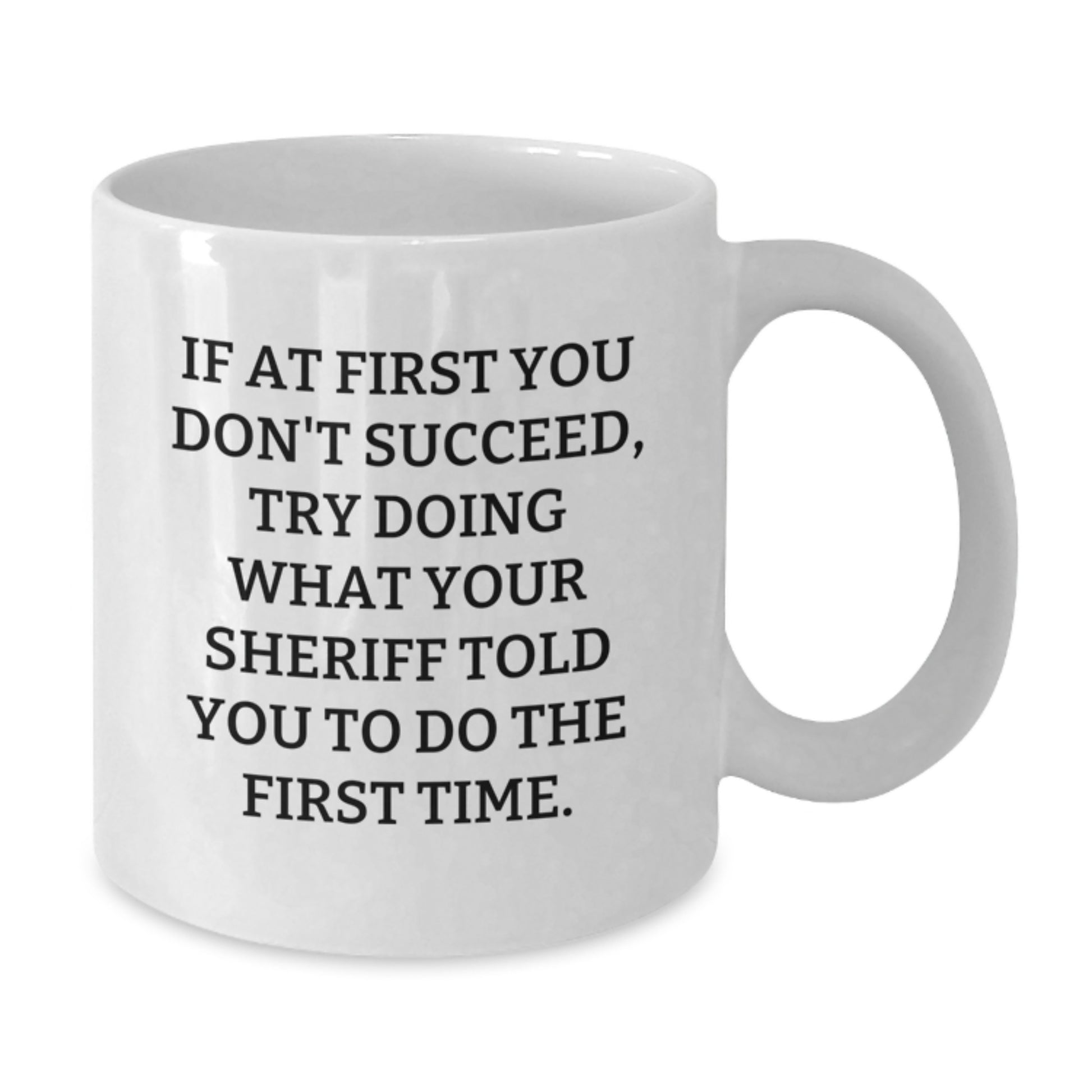 Funny Sheriff Gifts for Men, White Coffee Mug, If At First You Don't Succeed Try Doing What Your Sheriff Told You To Do The First Time, Christmas Unique Gifts - Additional