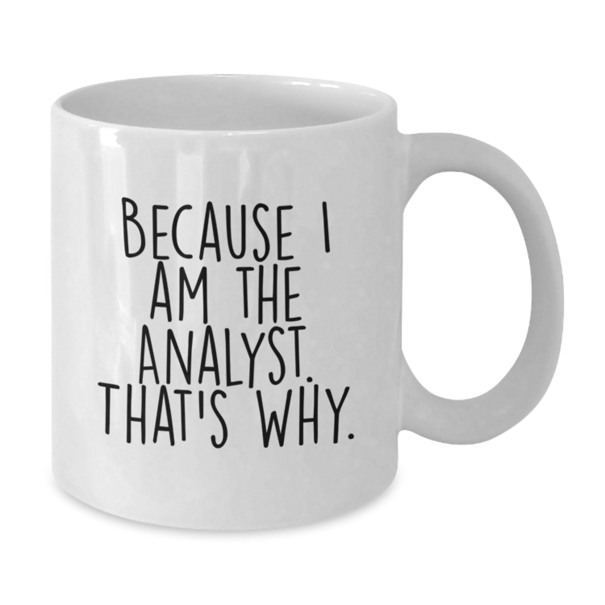 Funny Analyst Gifts from Friends for Birthday Unique White Coffee Mugs - 'Because I Am The Analyst. That's Why.' - Additional