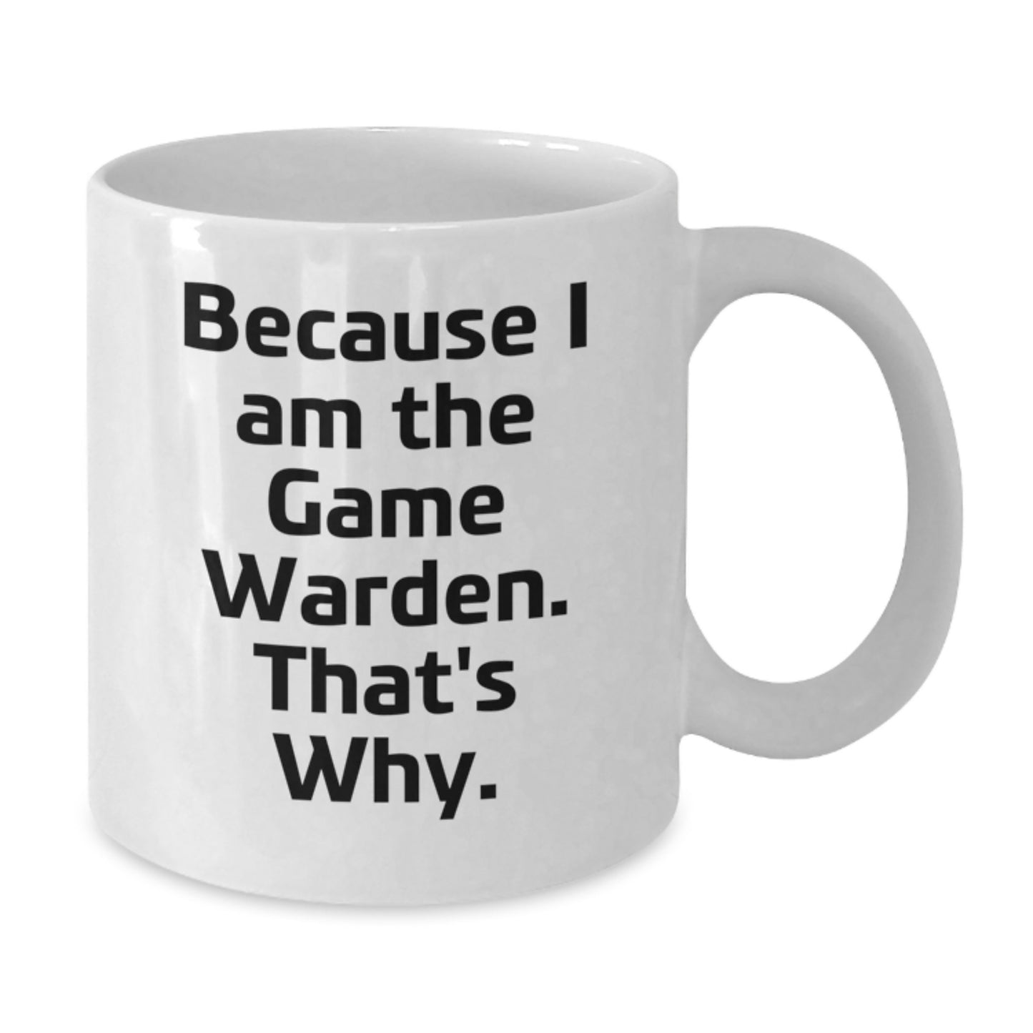 Funny Game Warden Gifts for Men - White Coffee Mug Because I Am The Game Warden. That's Why. - Birthday Unique Gifts from Friends - Additional