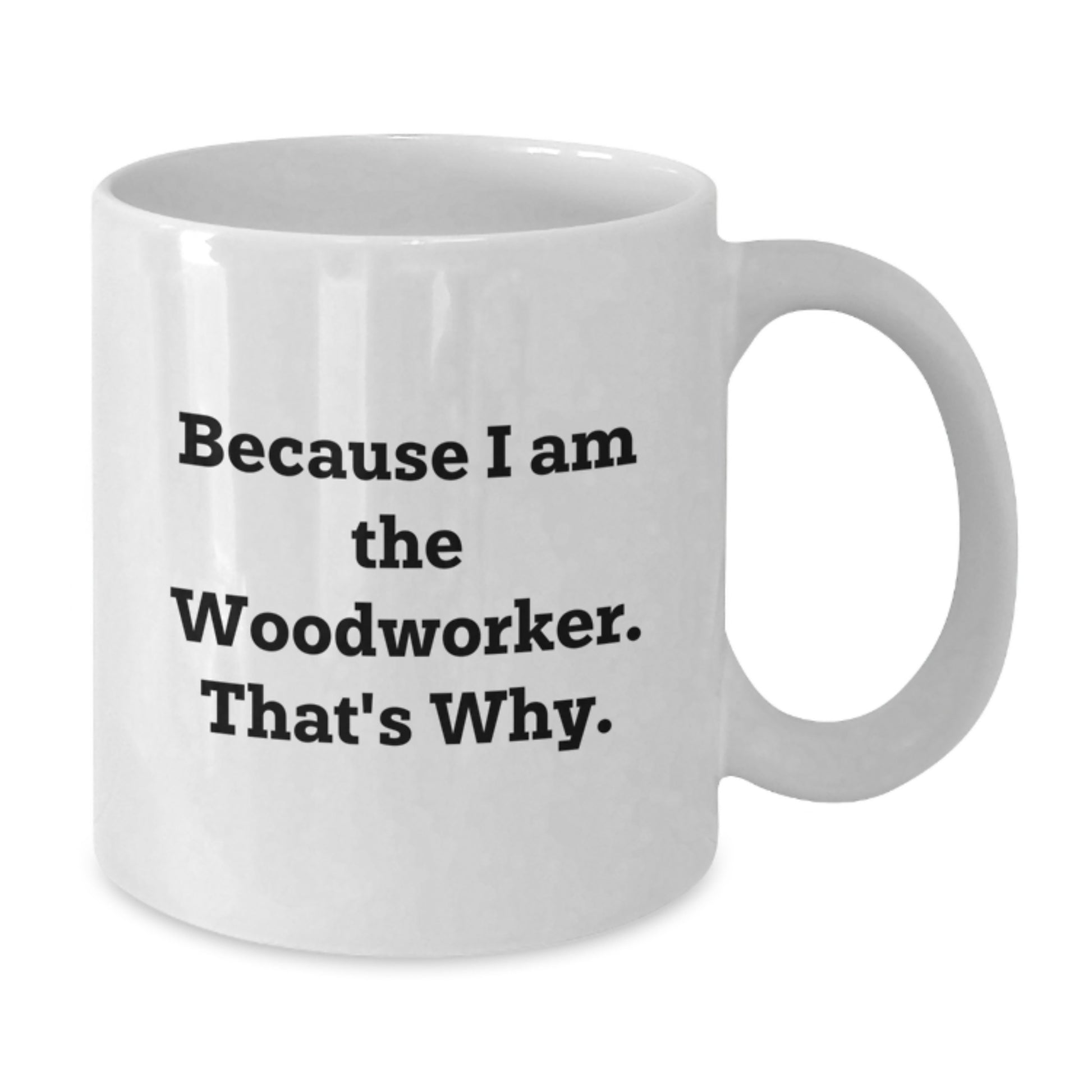 Unique Woodworker Birthday Unique Gifts from Friends, Funny Quote Ceramic White Coffee Mugs for Him, Because I Am The Woodworker That's Why - Additional