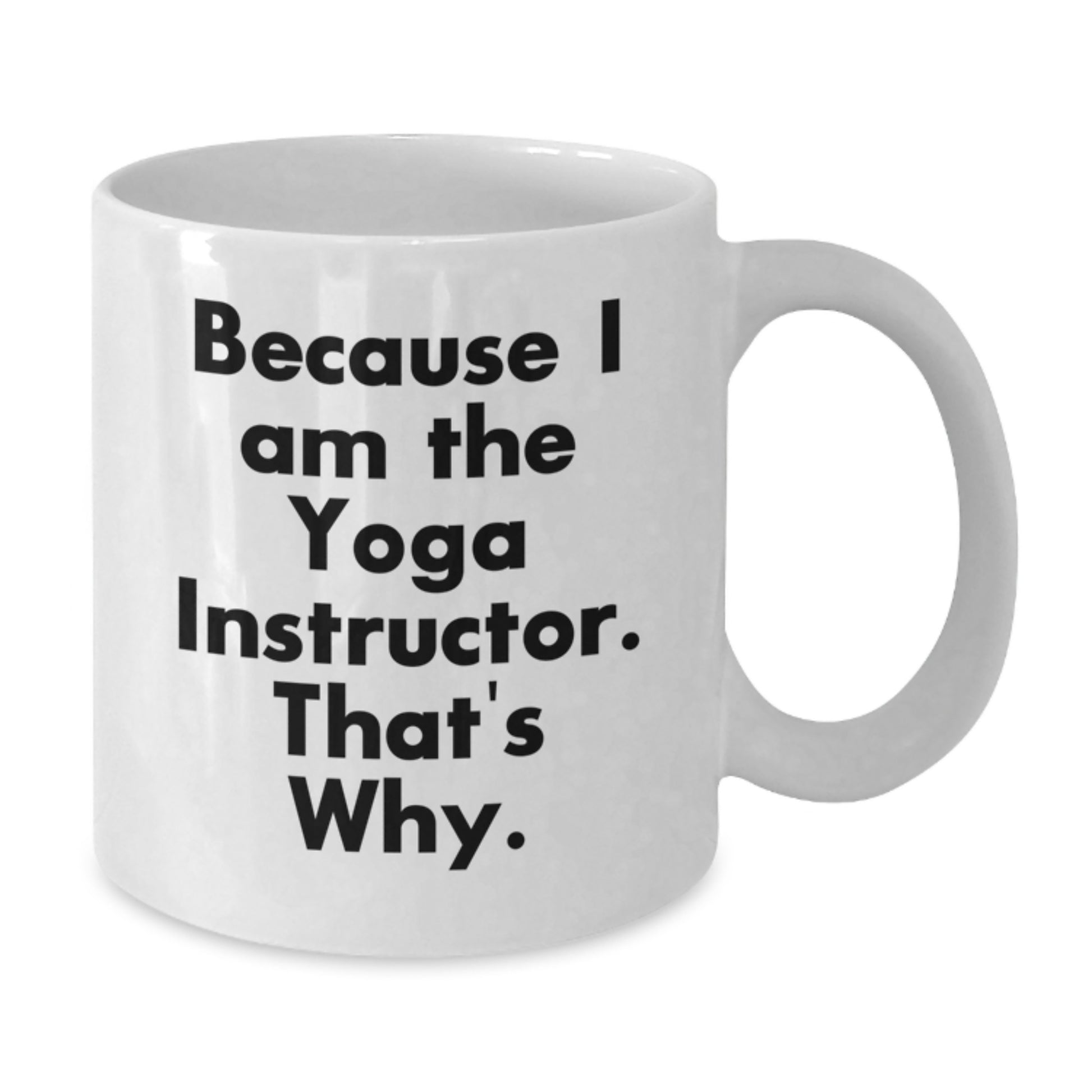 Funny Yoga Instructor Gifts for Him - Birthday Unique Gifts from Friends, 11oz White Coffee Mug, 'Because I Am The Yoga Instructor. That's Why.' - Additional