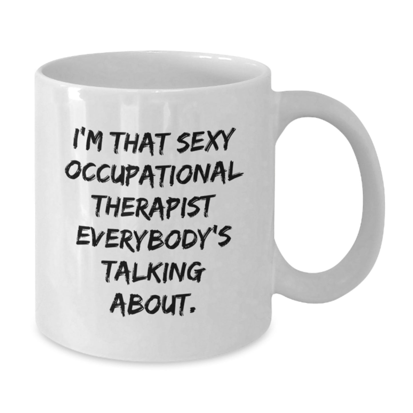 Funny Occupational Therapist Gifts from Men to Women Friends on Mother's Day - I'm That Sexy 'Occupational Therapist' Everybody's Talking About, White Coffee Mug, 11oz or 15oz Ceramic - Additional