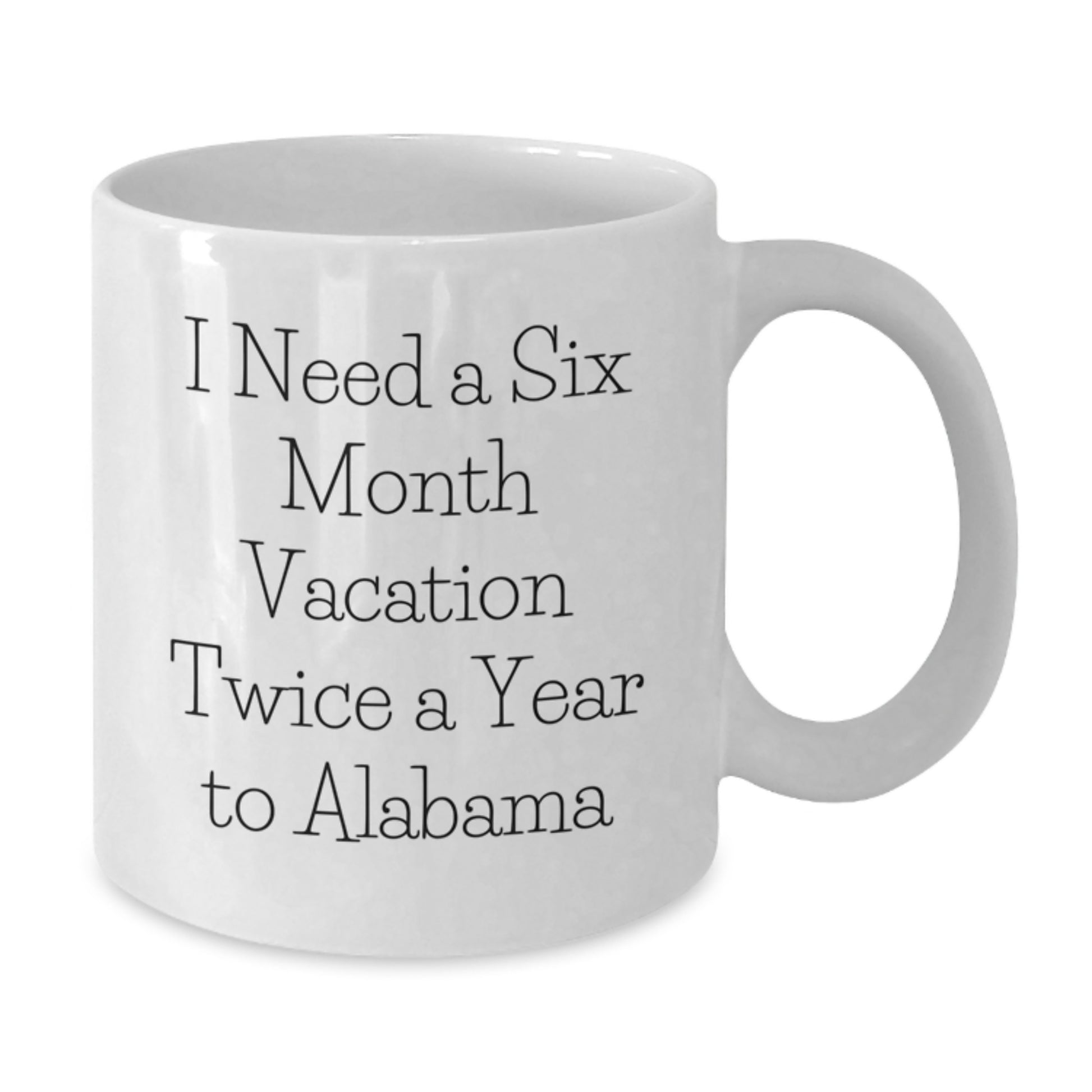 Funny Quote Alabama White Coffee Mug, Gifts from Friends to Family, Unique Mother's Day Unique Gifts for Alabama Enthusiasts, I Need a Six Month Vacation Twice a Year to Alabama - Additional