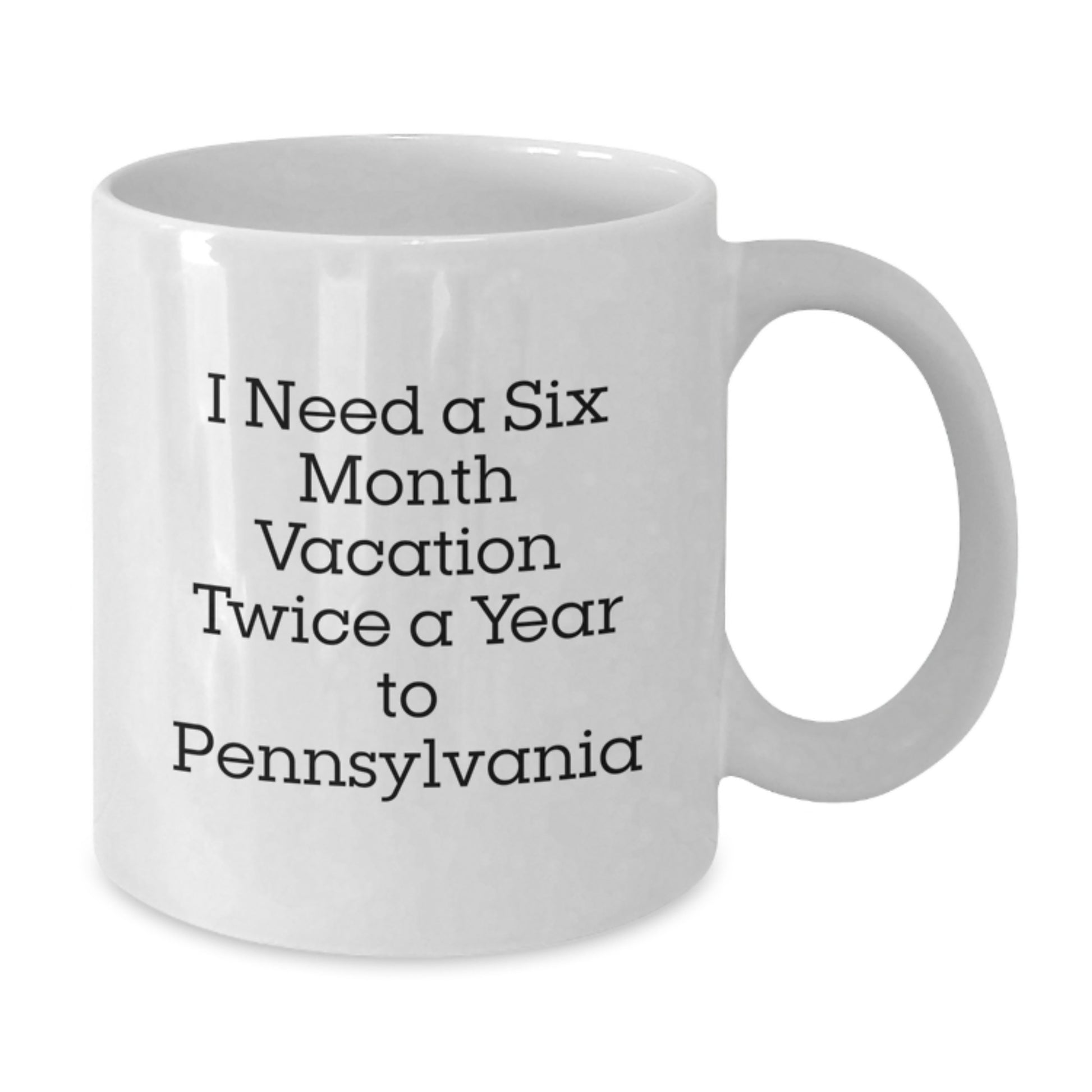 Pennsylvania White Coffee Mug, Fun Gift from Friends or Family for Dad on Father's Day - 'I Need A Six Month Vacation Twice A Year To Pennsylvania' - Additional