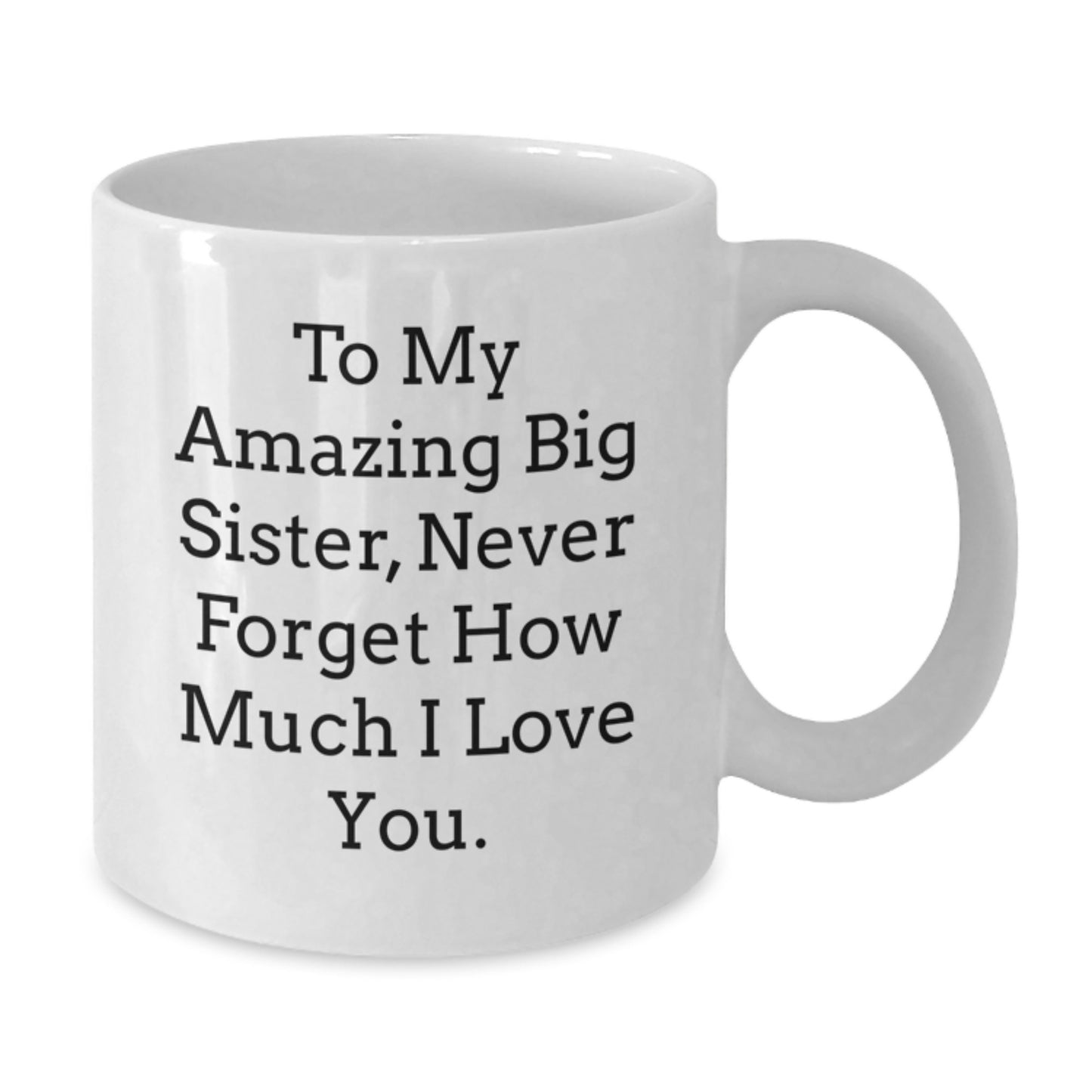 Big Sister Gifts from Men - Funny White Coffee Mugs for Big Sisters - To My Amazing Big Sister, Never Forget How Much I Love You. - Unique Mother's Day Unique Gifts - Additional