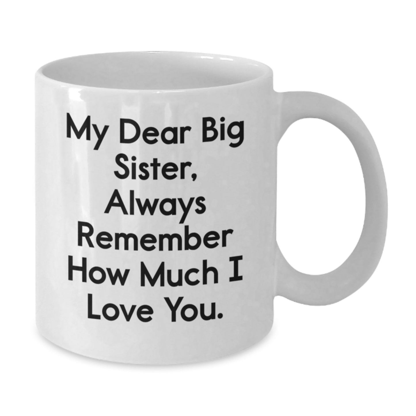 Funny Big Sister Gifts from Men, Women, or Kids - White Coffee Mug with 'My Dear Big Sister, Always Remember How Much I Love You.' Quote for Valentine's Unique Gifts for Big Sisters - Additional