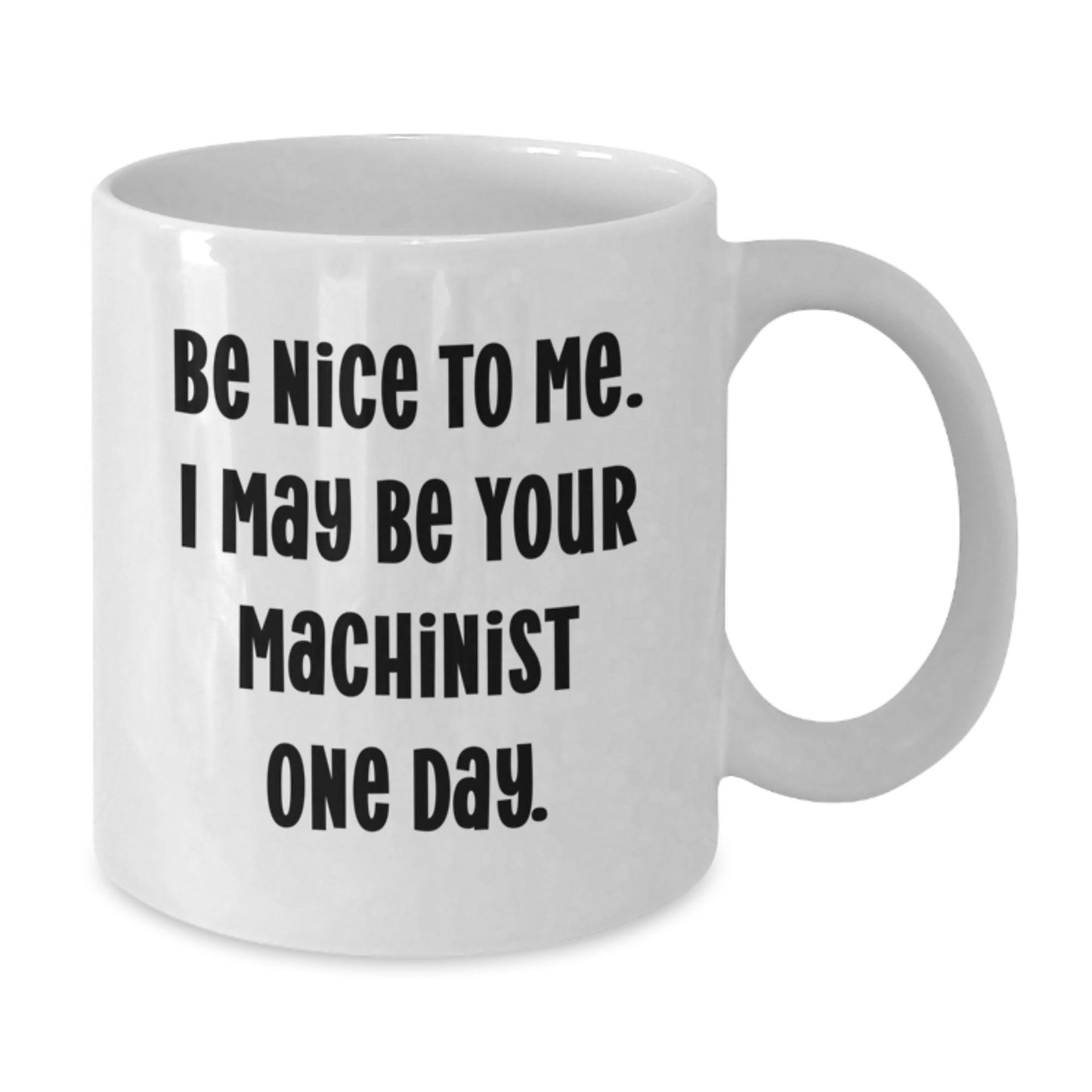 Funny Machinist White Coffee Mugs Gifts from Friends to Machinist Valentines Day Unique Gifts, Be Nice To Me. I May Be Your Machinist One Day. - Additional