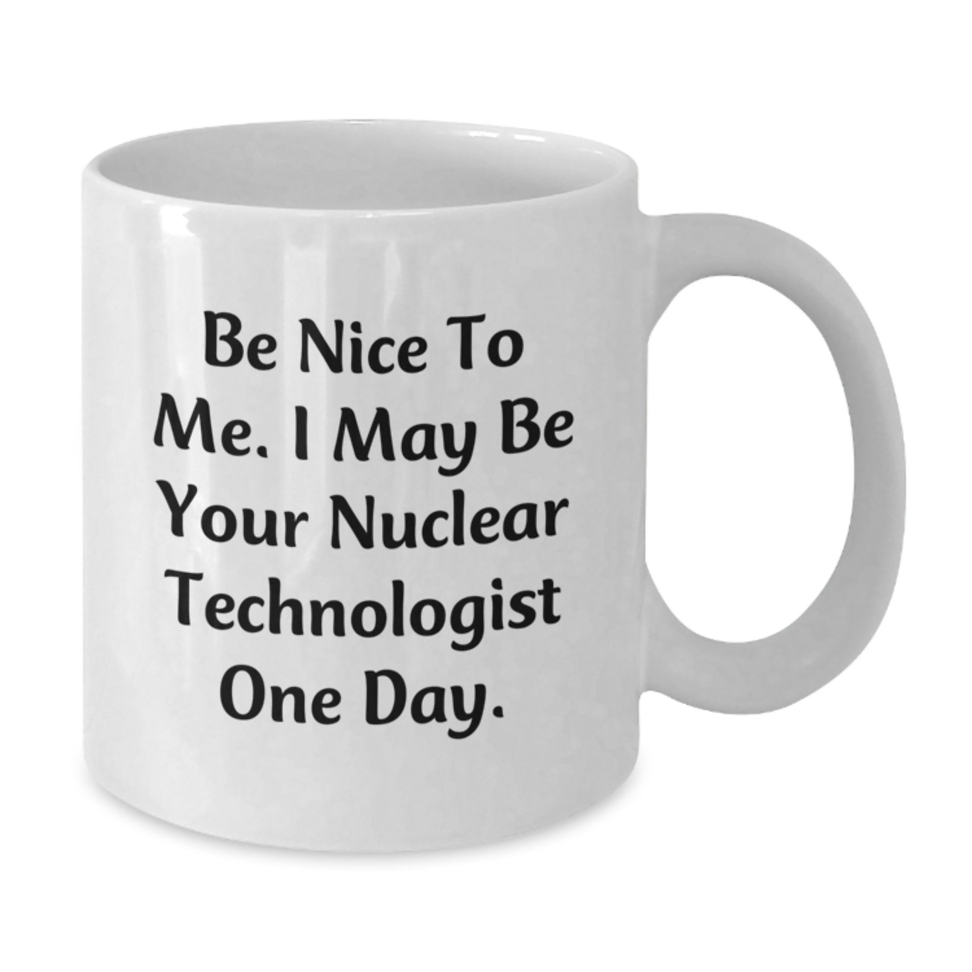 Funny Nuclear Technologist Gifts for Men, White Coffee Mug with Be Nice to Me. I May Be Your Nuclear Technologist One Day. - Additional
