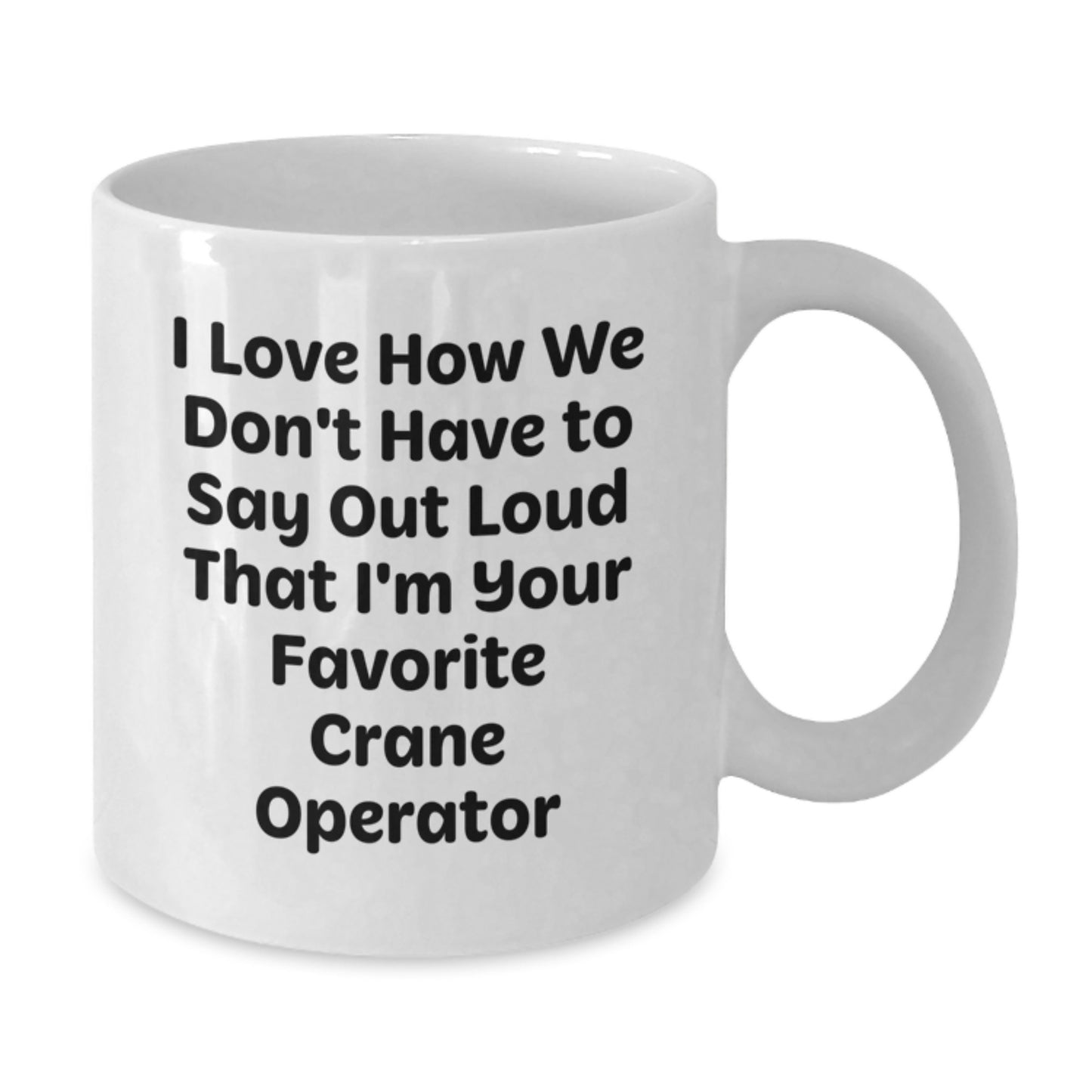 Funny Gifts from Crane Operator Friends - I Love How We Don't Have To Say Out Loud That I'm Your Favorite Crane Operator, Unique Graduation Gifts for Him, White Ceramic Coffee Mug - Additional