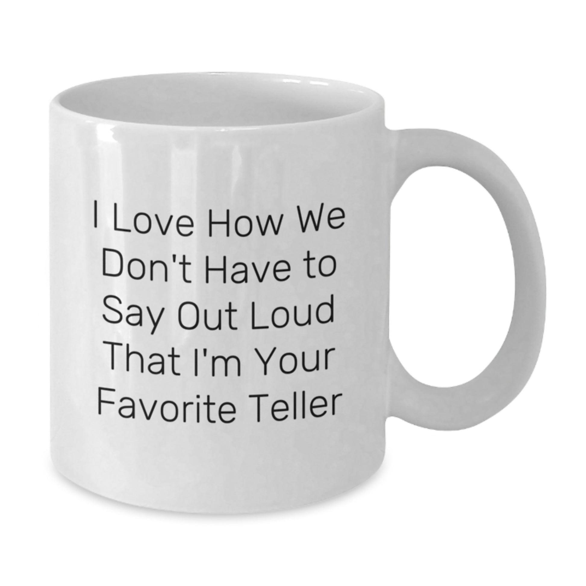 Funny Teller Gifts from Friends, Unique White Coffee Mug with 'I Love How We Don't Have To Say Out Loud That I'm Your Favorite Teller' Quote, Perfect Graduation Gifts for Women or Men - Additional