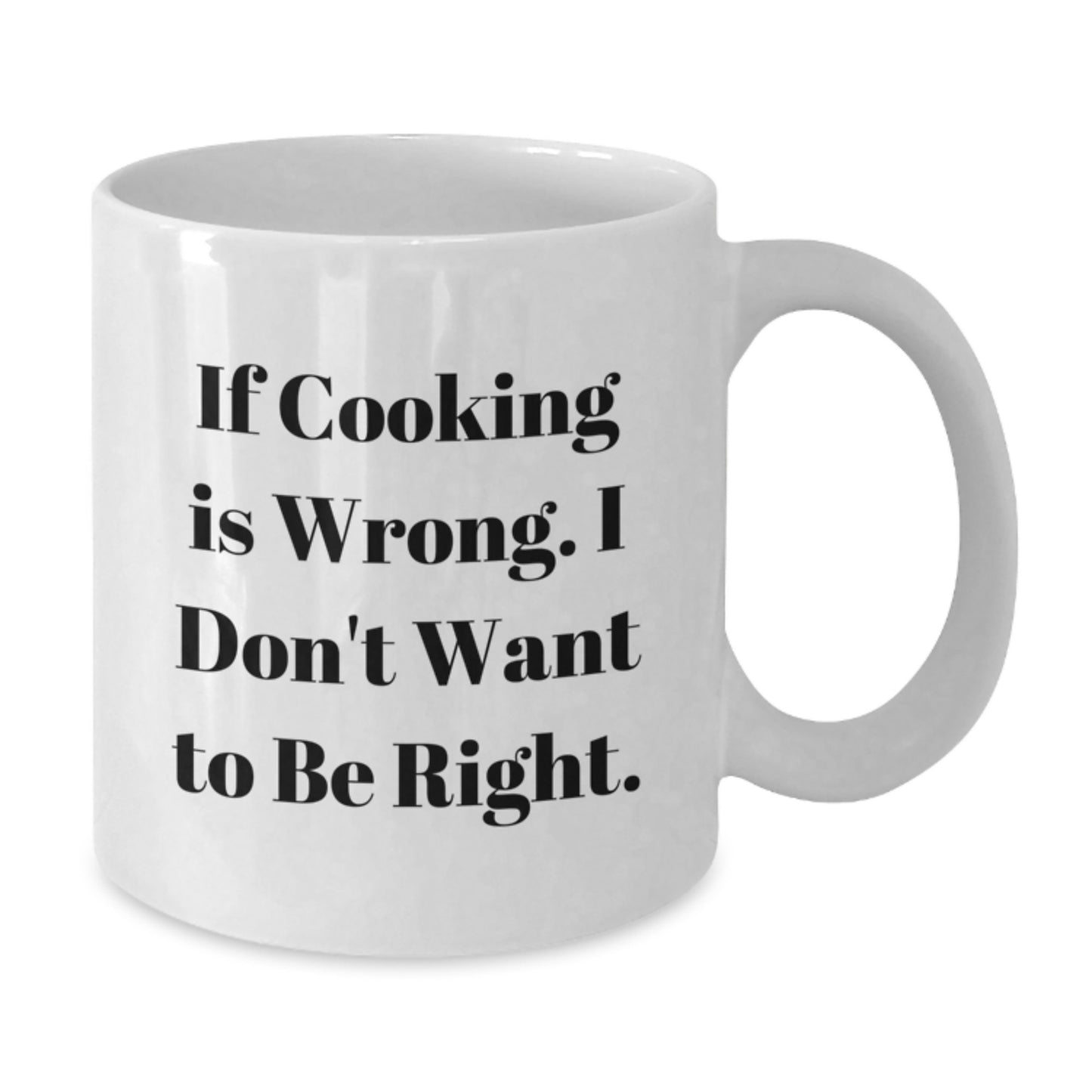 Funny Cooking White Coffee Mug Gifts from Friends for Graduation Unique - If Cooking Is Wrong I Don't Want To Be Right - Additional