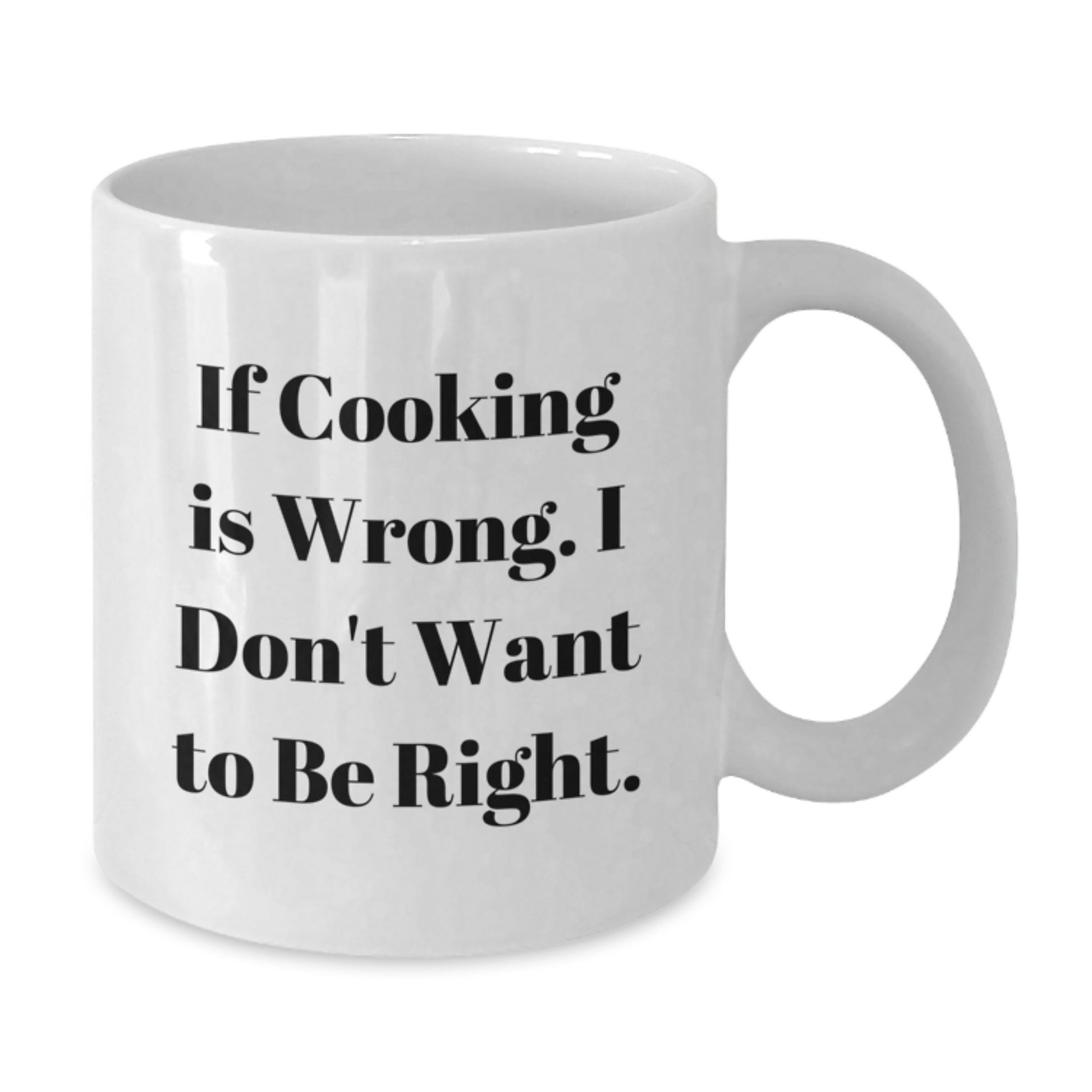 Funny Cooking White Coffee Mug Gifts from Friends for Graduation Unique - If Cooking Is Wrong I Don't Want To Be Right - Additional