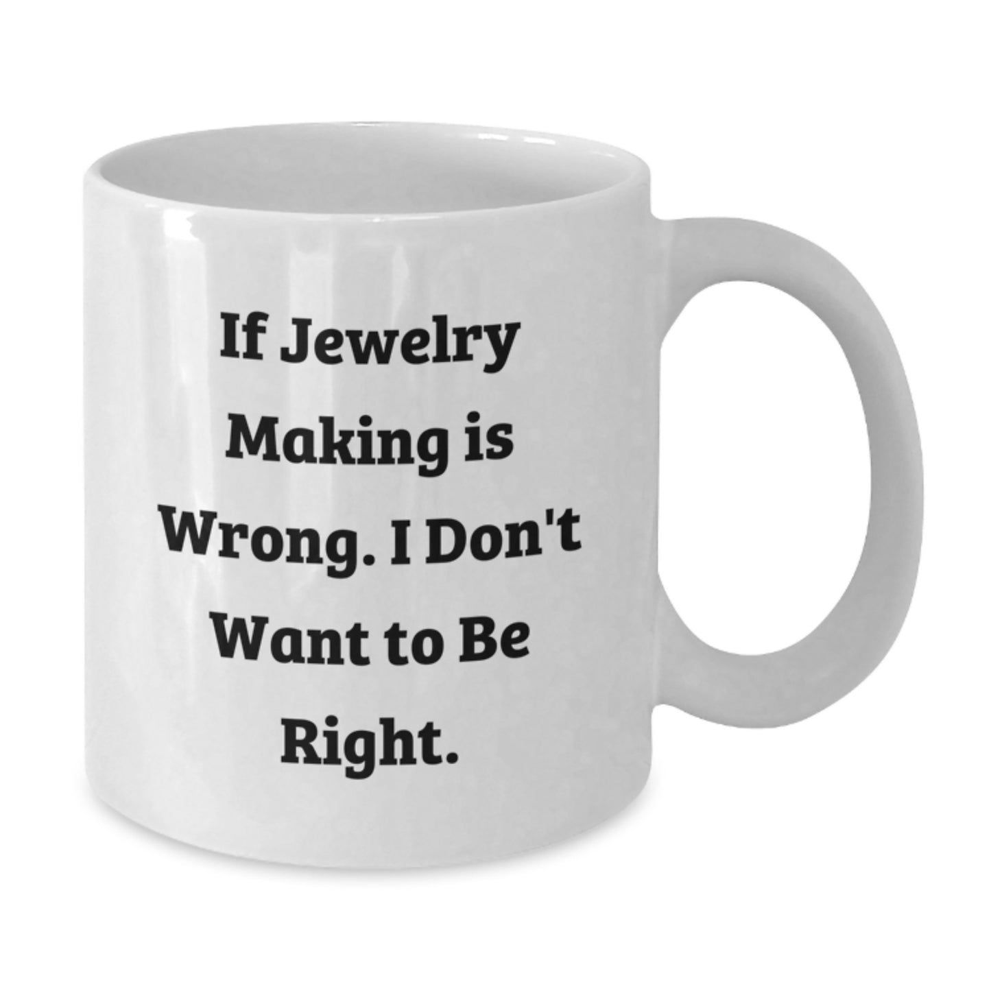 Jewelry Making Enthusiast Gifts from Friends for Graduation Unique White Coffee Mug - If Jewelry Making Is Wrong, I Don't Want To Be Right, Funny Quote - Additional