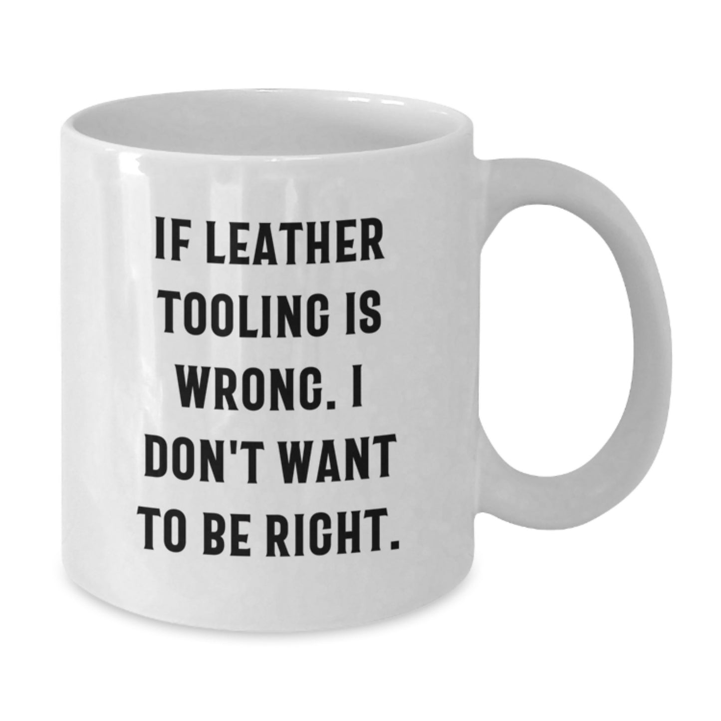 Funny Leather Tooling Gifts for Men, White 11oz Coffee Mug, If Leather Tooling Is Wrong, Perfect Graduation Unique Gifts from Friends - Additional