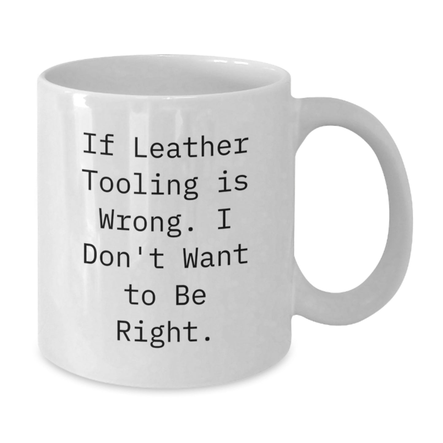 Funny Leather Tooling Gifts for Men, White Coffee Mug, Inspirational Quote If Leather Tooling Is Wrong. I Don't Want To Be Right, Gifts from Dad to Son for Graduation Unique Presents - Additional