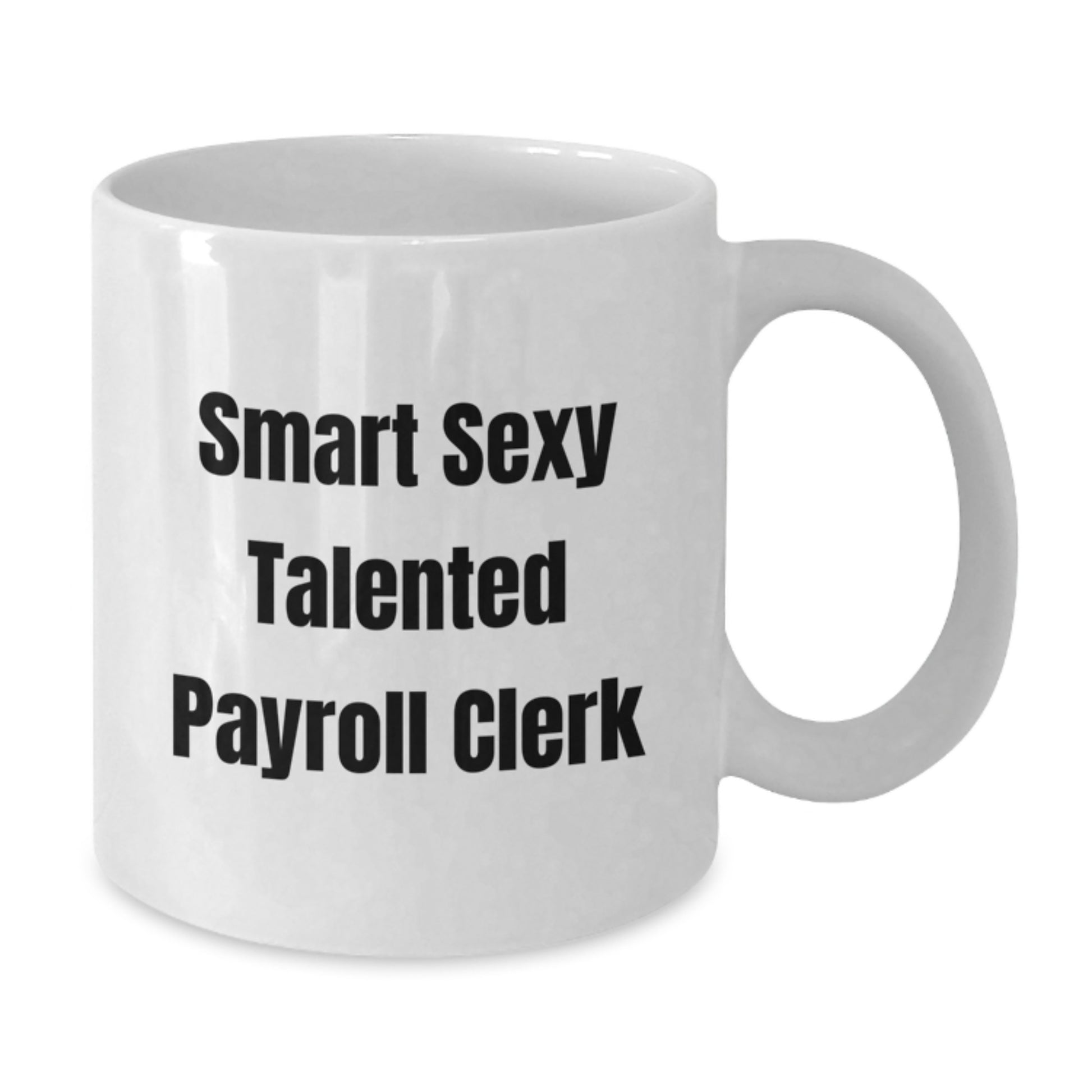 Smart Sexy Talented Payroll Clerk Funny White Coffee Mug, Gifts from Men to Celebrate Graduation, Unique Gift for Payroll Clerk at Work - Additional