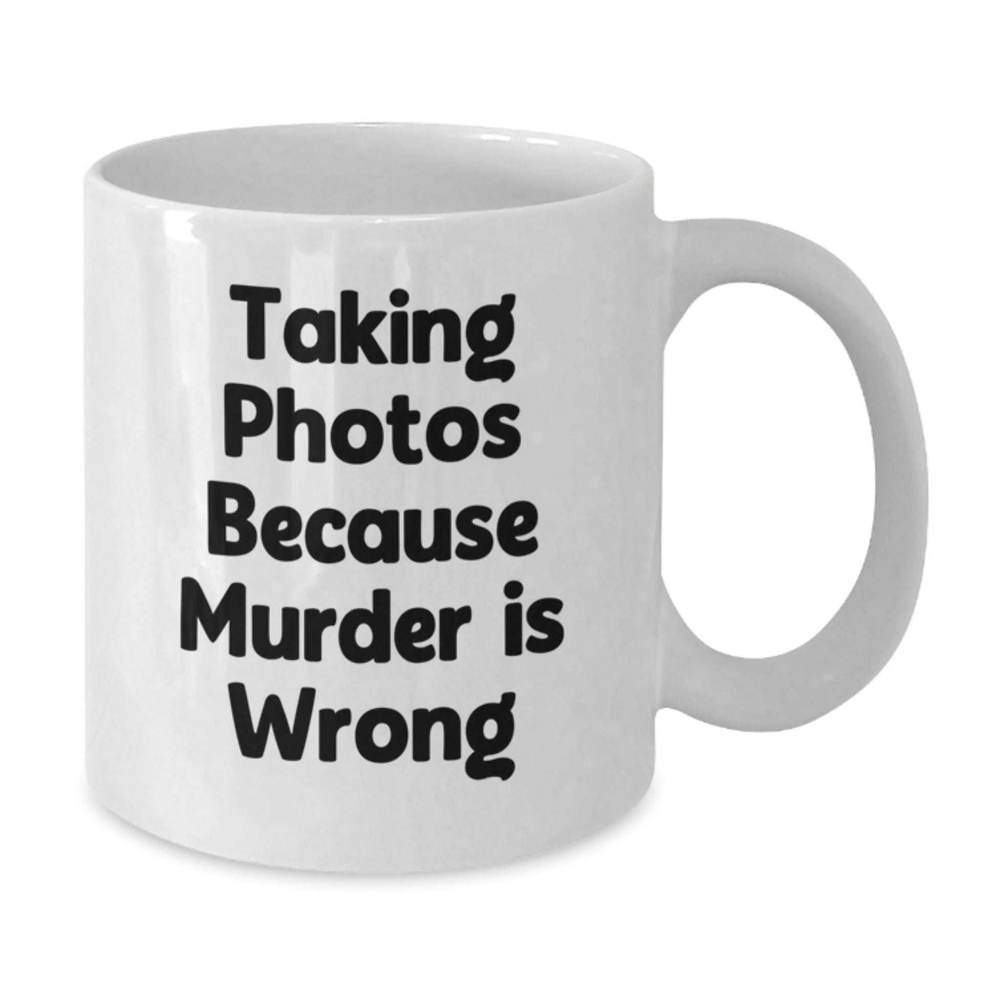 Funny Taking Photos Gifts for Friends White Coffee Mug - Gift from Family - Taking Photos Because Murder Is Wrong, Perfect Graduation Unique Gifts, 11oz or 15oz Ceramic Mug - Additional