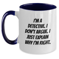 Load image into Gallery viewer, Funny Detective Gifts for Men from Friends on Graduation Day - Two Tone Coffee Mug with &#39;I&#39;m A Detective. I Don&#39;t Argue. I Just Explain Why I&#39;m Right.&#39; Quote, Gifts from Women, Gifts for Detective - Main
