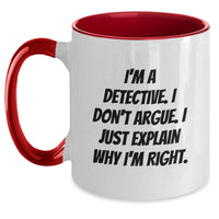 Load image into Gallery viewer, Funny Detective Gifts for Men from Friends on Graduation Day - Two Tone Coffee Mug with &#39;I&#39;m A Detective. I Don&#39;t Argue. I Just Explain Why I&#39;m Right.&#39; Quote, Gifts from Women, Gifts for Detective - Main
