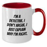 Load image into Gallery viewer, Funny Detective Gifts for Men from Friends on Graduation Day - Two Tone Coffee Mug with &#39;I&#39;m A Detective. I Don&#39;t Argue. I Just Explain Why I&#39;m Right.&#39; Quote, Gifts from Women, Gifts for Detective - Additional
