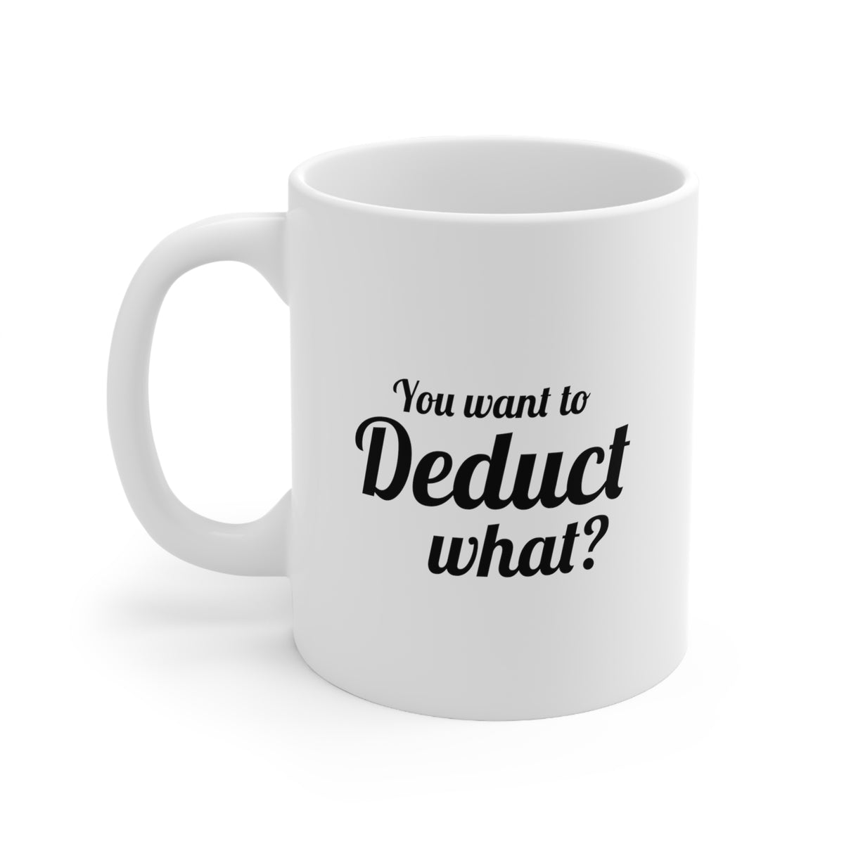Funny Tax Coffee Mug - You want to deduct what? - Gag Gift For Tax Accountant Season Preparer
