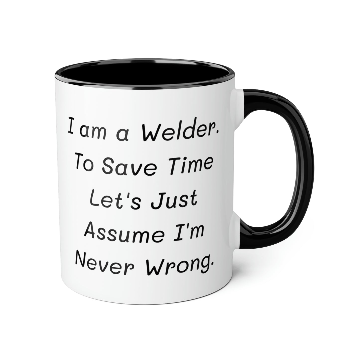 Welder Coffee Mug - I am a Welder. To Save Time Let's Just Assume I'm Never Wrong | Perfect Gift for Welders