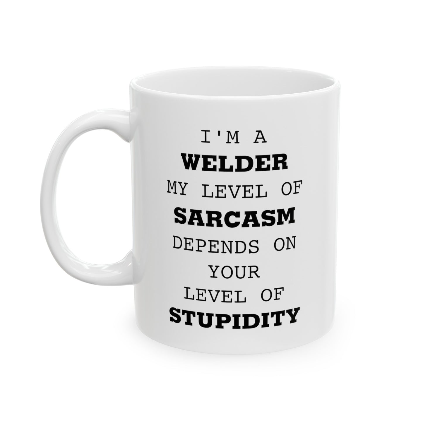 Welder Coffee Mug - I'm A Welder. My Level Of Sarcasm Depends On Your Level Of Stupidity | Funny Gift
