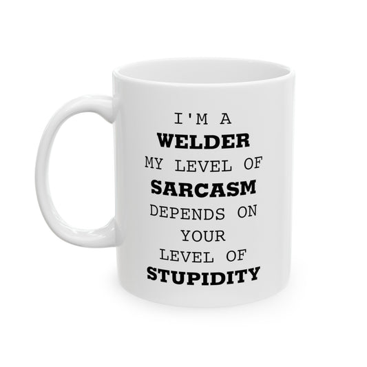 Welder Coffee Mug - I'm A Welder. My Level Of Sarcasm Depends On Your Level Of Stupidity | Funny Gift