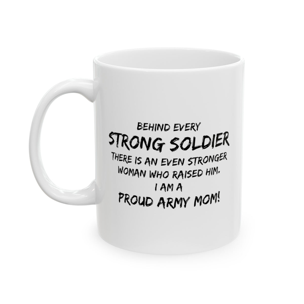 Behind Every Strong Soldier There Is An Even Stronger Woman Who Raised Him. I Am A Proud Army Mom! Mug - Funny Army Mom Ceramic Coffee Cup