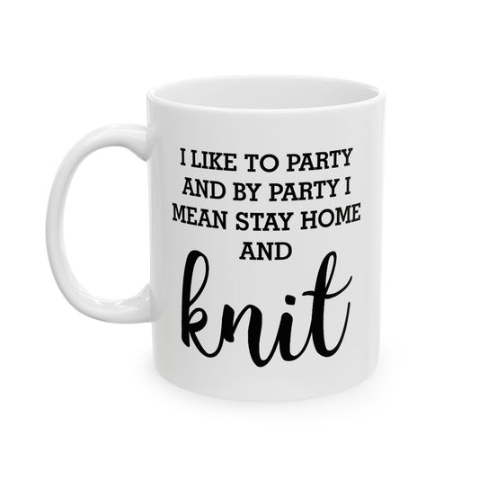 Knitting Enthusiast Ceramic Coffee Mug - I Like To Party And By Party I Mean Stay Home And Knit | Gift for Knitters