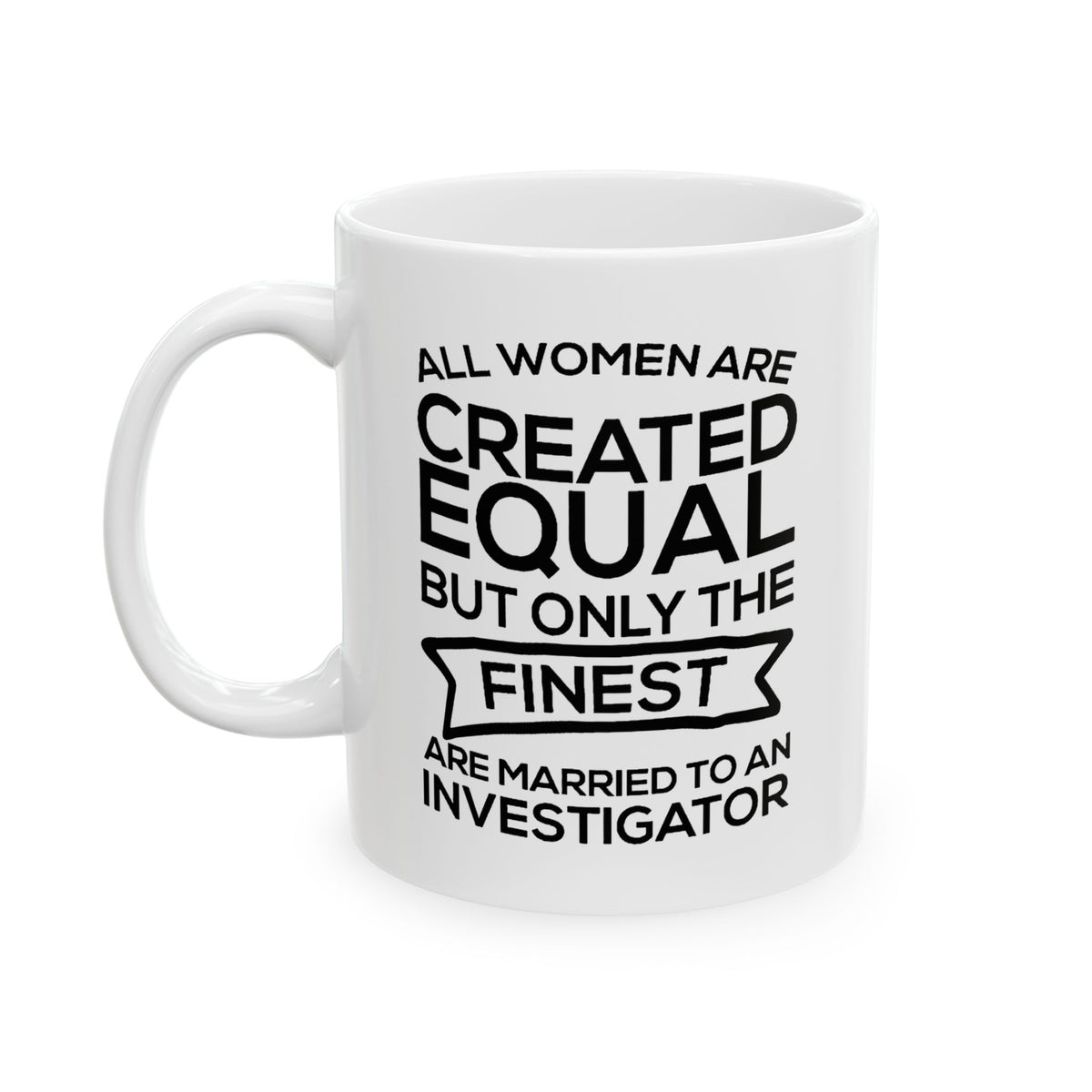 All Women Are Created Equal But Only The Finest Are Married To An Investigator - Funny Investigator Wife 11oz Coffee Mug - Best Inspirational Gifts