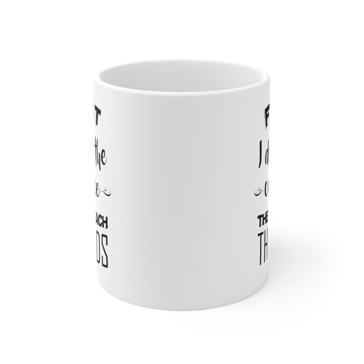Teacher Funny Coffee Mug - First I Drink The Coffee Then I Teach | Teacher Appreciation Gift