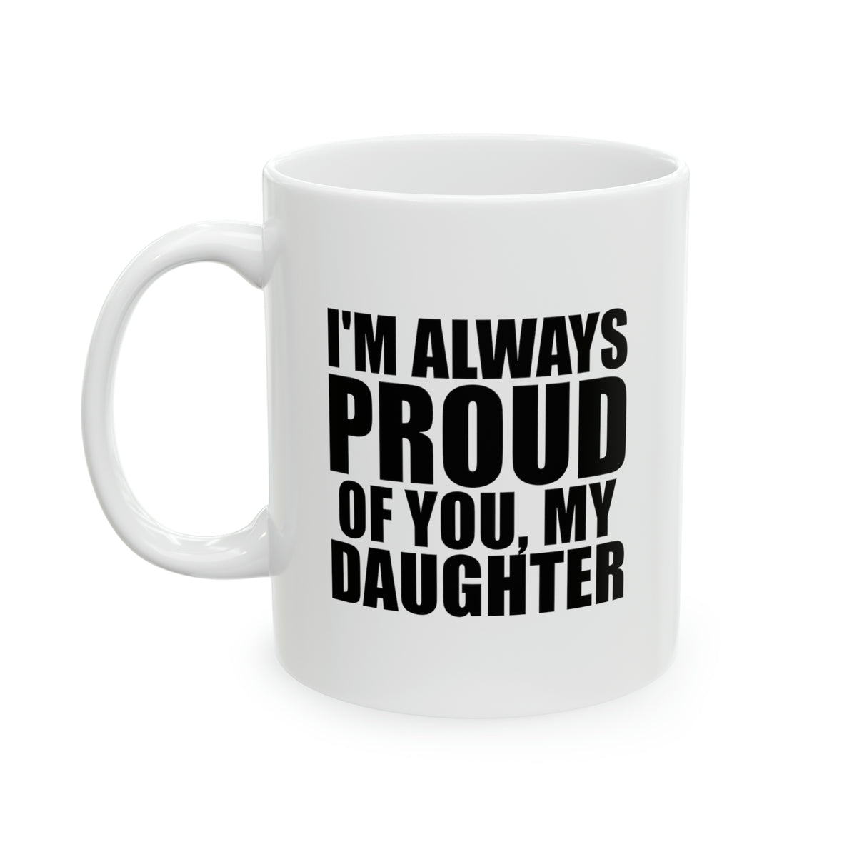 Daughter Gifts - I’m Always Proud Of You, My Daughter - Perfect Mugs For Daughter
