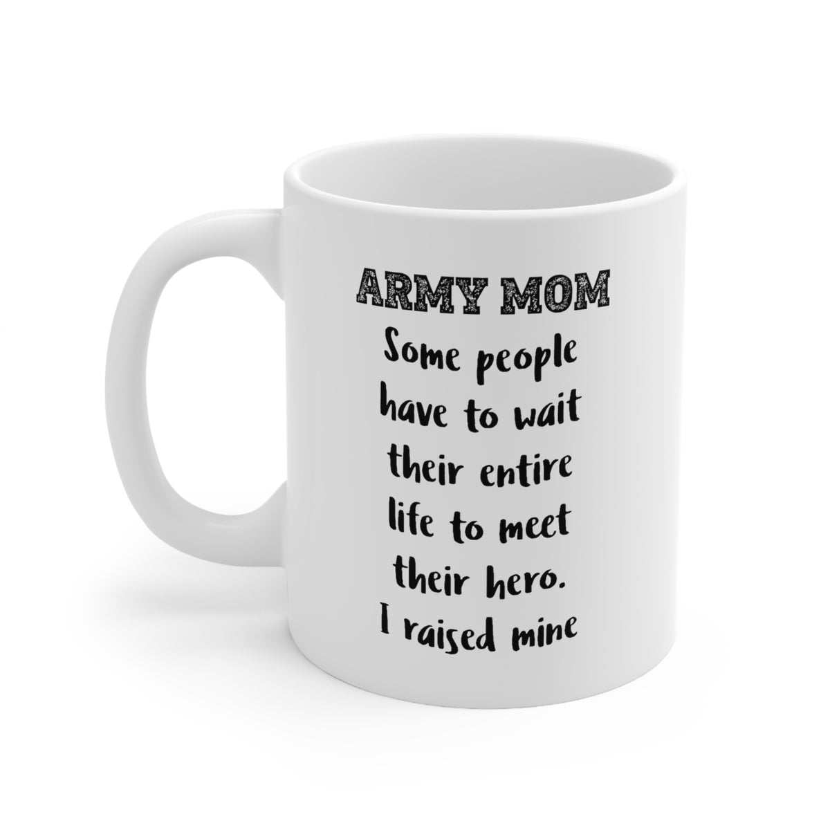 Army Mom. Some People Have To Wait Their Entire Life To Meet Their Hero. I Raised Mine - Coffee Mug For Army Mom