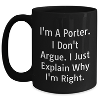 Load image into Gallery viewer, Funny Porter Gifts, I&#39;m A Porter. I Don&#39;t Argue. I Just Explain Why I&#39;m Right. Black Coffee Mug, Gifts from Men to Porter - Main
