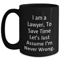 Load image into Gallery viewer, Funny Lawyer Gifts, Black Coffee Mug, &#39;I Am A Lawyer. To Save Time Let&#39;s Just Assume I&#39;m Never Wrong.&#39; - Gifts from Men to Lawyer Friends on Father&#39;s Day - Main
