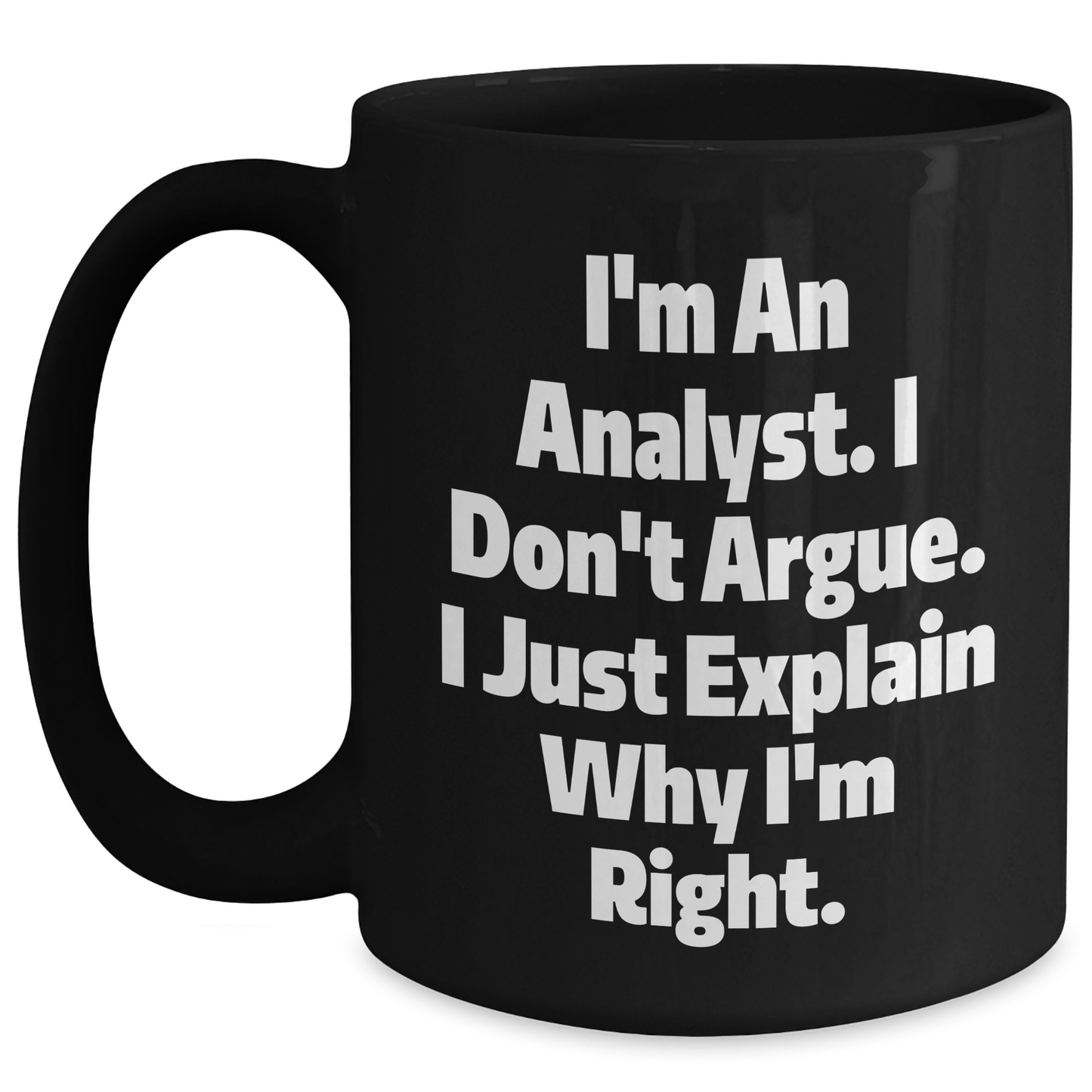 Funny Analyst Gifts from Coworkers for Graduation, 'I'm An Analyst. I Don't Argue. I Just Explain Why I'm Right.' Black Coffee Mug - Main
