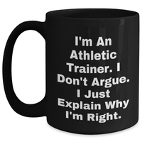 Load image into Gallery viewer, Athletic Trainer Gifts from Friends, Funny Black Coffee Mug for Graduation - &#39;I&#39;m An Athletic Trainer. I Don&#39;t Argue. I Just Explain Why I&#39;m Right.&#39; - Main

